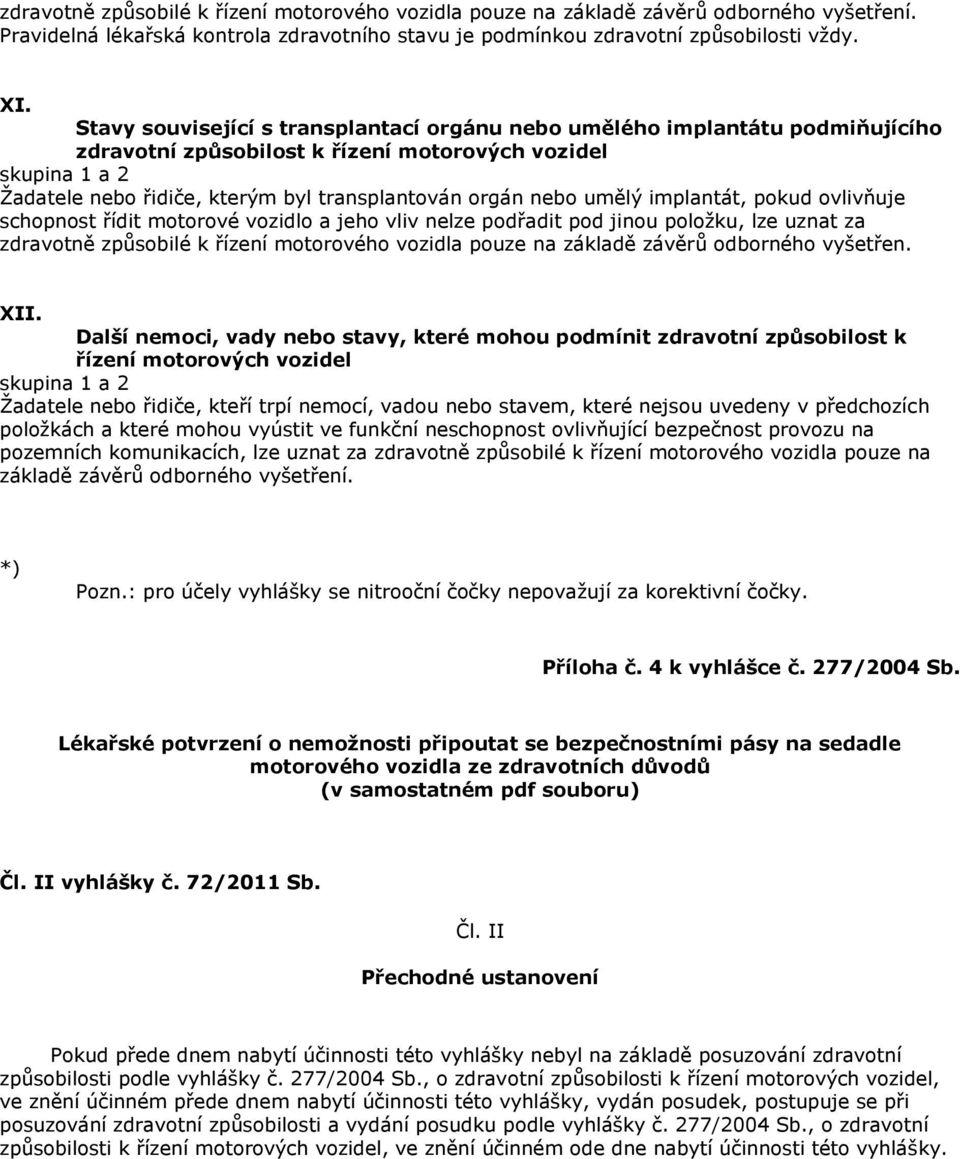 implantát, pokud ovlivňuje schopnost řídit motorové vozidlo a jeho vliv nelze podřadit pod jinou položku, lze uznat za zdravotně způsobilé k řízení motorového vozidla pouze na základě závěrů