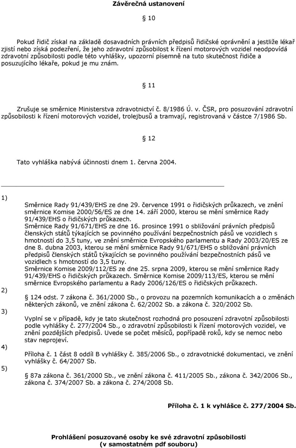 8/1986 Ú. v. ČSR, pro posuzování zdravotní způsobilosti k řízení motorových vozidel, trolejbusů a tramvají, registrovaná v částce 7/1986 Sb. 12 Tato vyhláška nabývá účinnosti dnem června 2004.