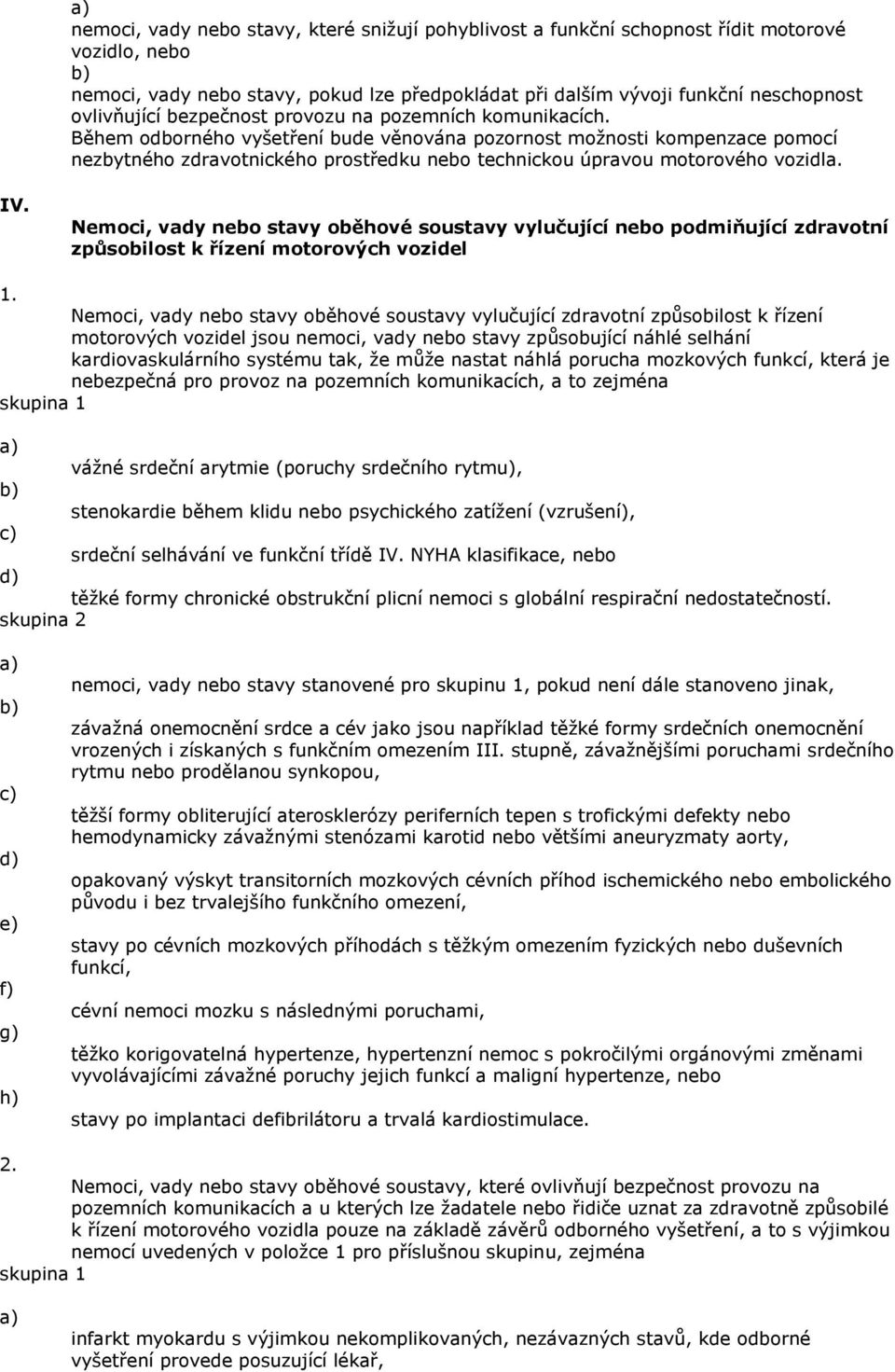 Během odborného vyšetření bude věnována pozornost možnosti kompenzace pomocí nezbytného zdravotnického prostředku nebo technickou úpravou motorového vozidla. IV.