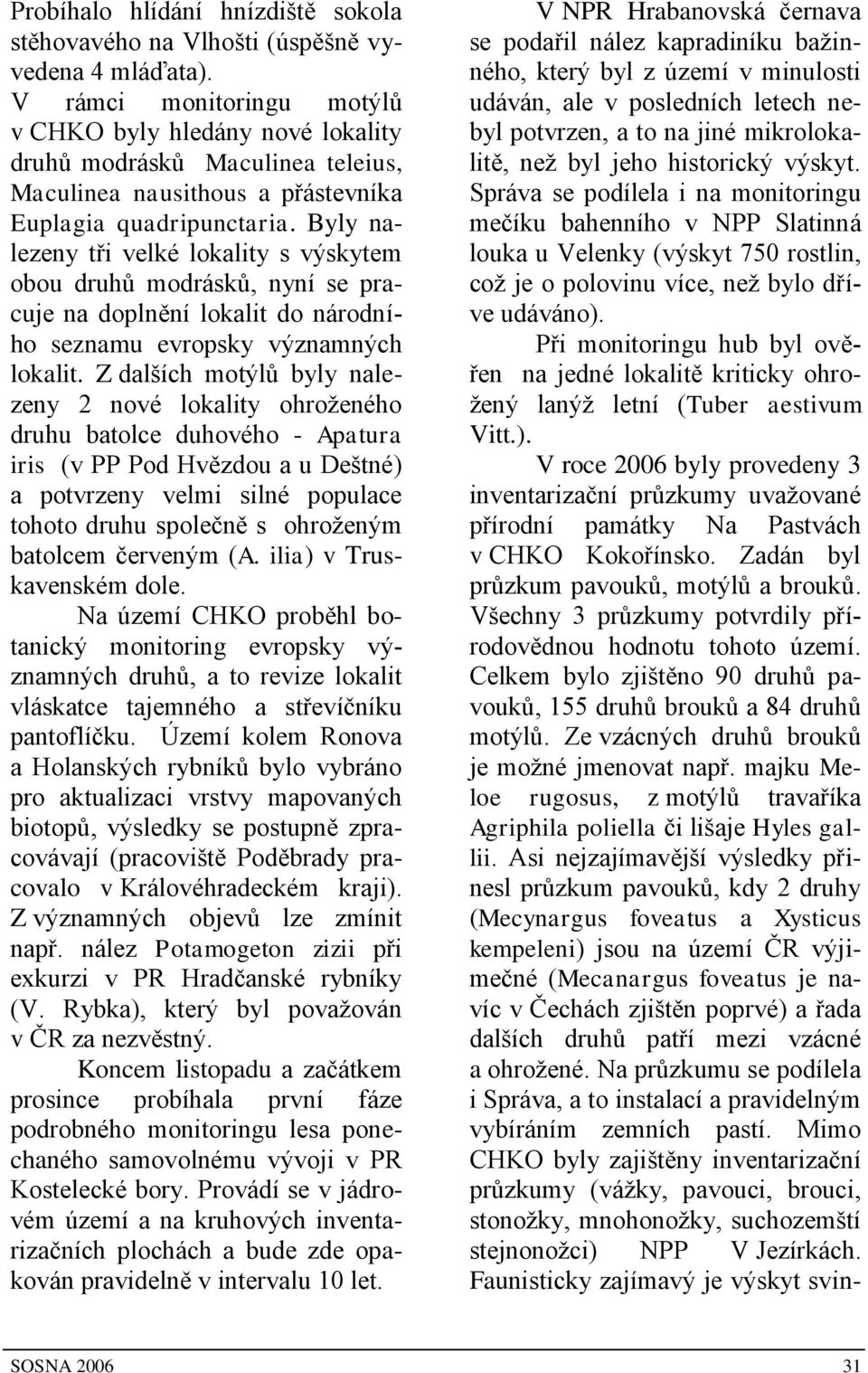 Byly nalezeny tři velké lokality s výskytem obou druhů modrásků, nyní se pracuje na doplnění lokalit do národního seznamu evropsky významných lokalit.