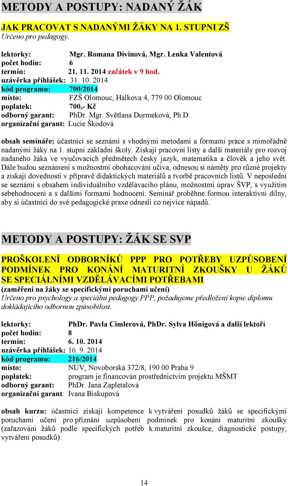 . Mgr. Světlana Durmeková, Ph.D. organizační garant: Lucie Škodová obsah semináře: účastníci se seznámí s vhodnými metodami a formami práce s mimořádně nadanými žáky na 1. stupni základní školy.