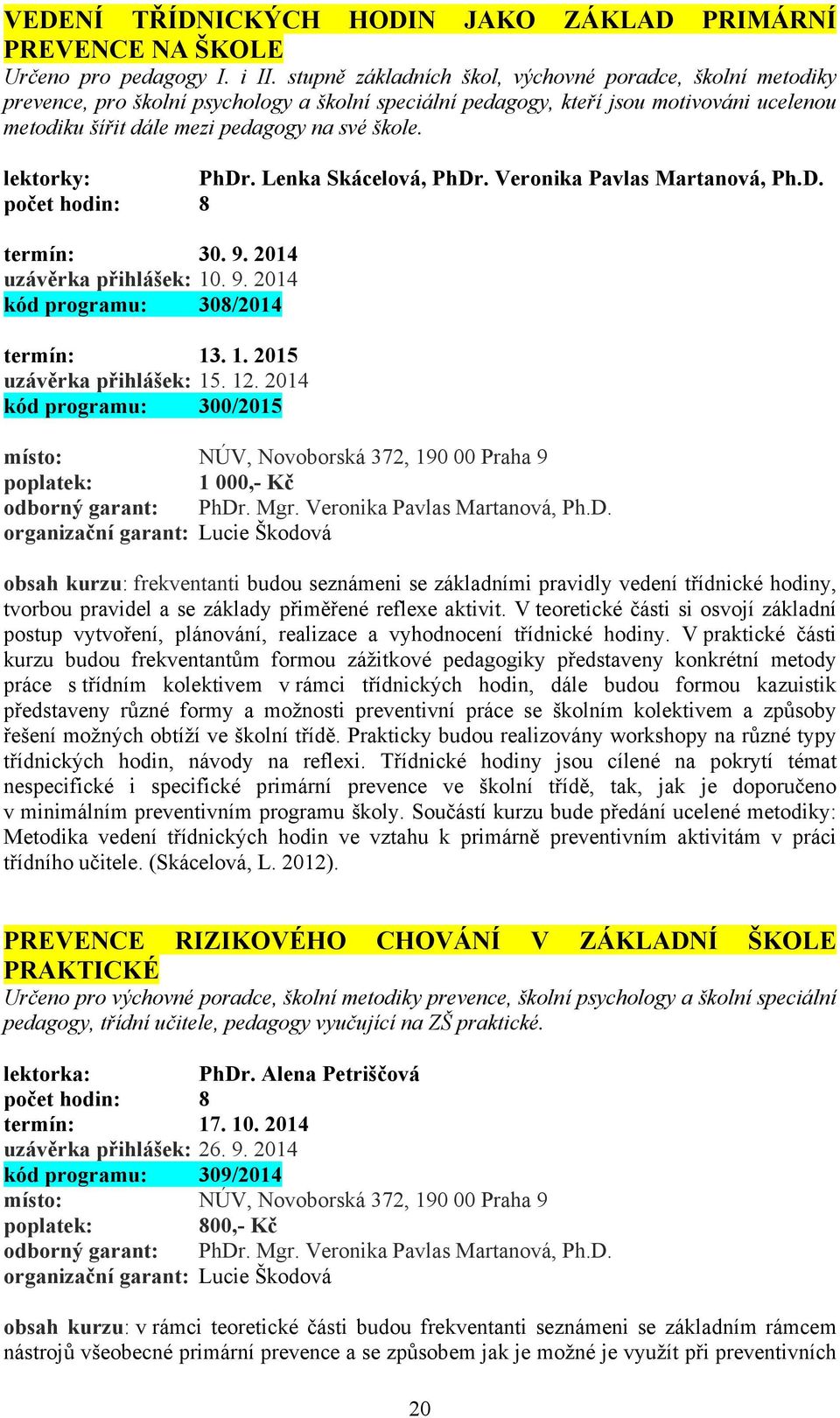 lektorky: PhDr. Lenka Skácelová, PhDr. Veronika Pavlas Martanová, Ph.D. počet hodin: 8 termín: 30. 9. 2014 uzávěrka přihlášek: 10. 9. 2014 kód programu: 308/2014 termín: 13. 1. 2015 uzávěrka přihlášek: 15.