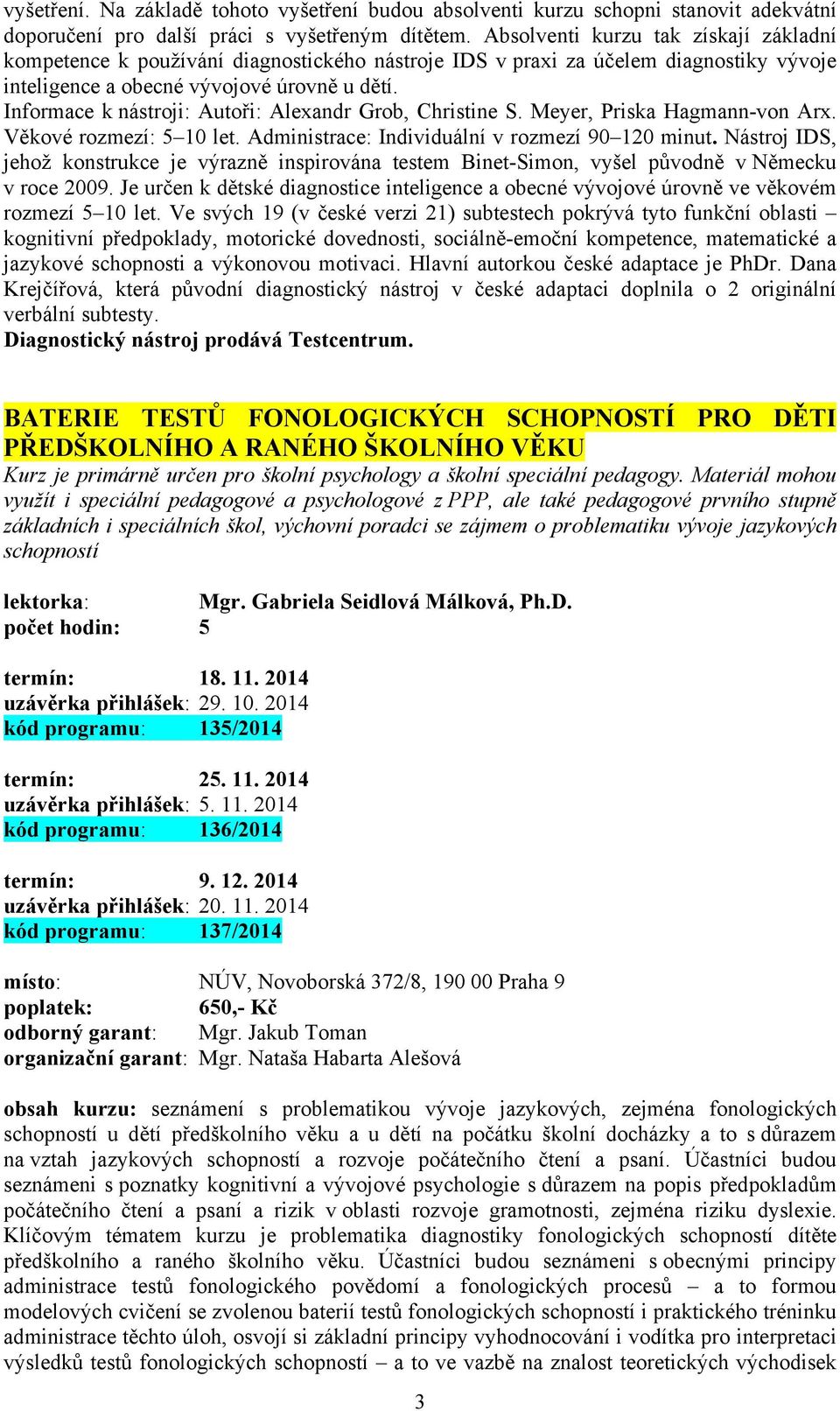 Informace k nástroji: Autoři: Alexandr Grob, Christine S. Meyer, Priska Hagmann-von Arx. Věkové rozmezí: 5 10 let. Administrace: Individuální v rozmezí 90 120 minut.