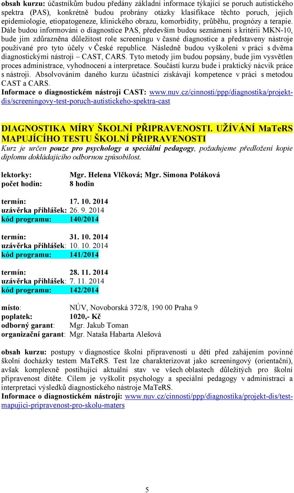 Dále budou informováni o diagnostice PAS, především budou seznámeni s kritérii MKN-10, bude jim zdůrazněna důležitost role screeningu v časné diagnostice a představeny nástroje používané pro tyto