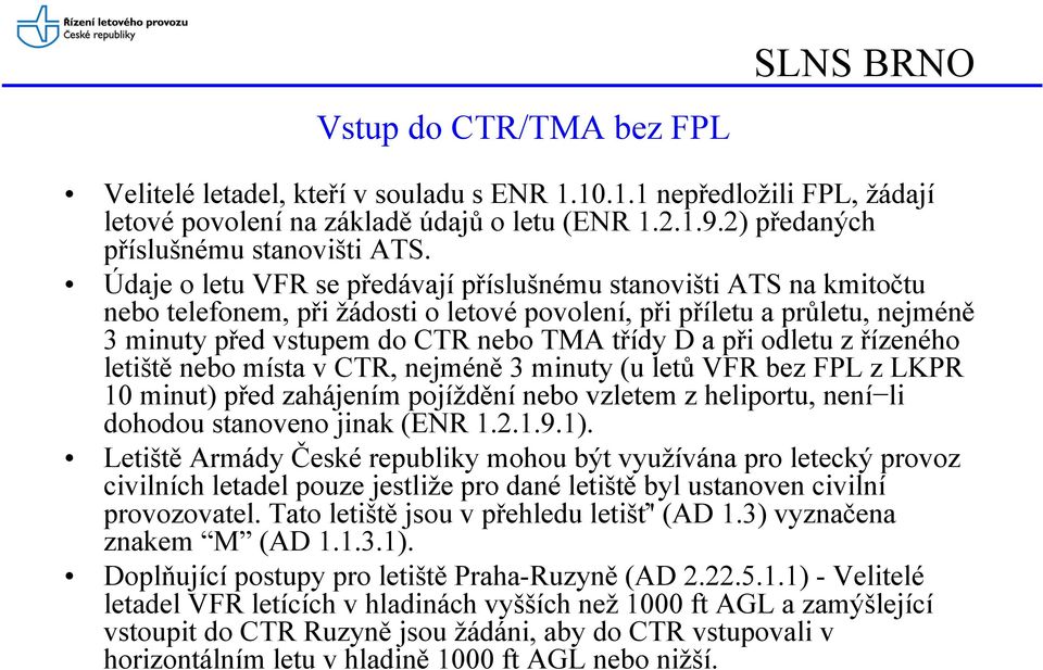 Údaje o letu VFR se předávají příslušnému stanovišti ATS na kmitočtu nebo telefonem, při žádosti o letové povolení, při příletu a průletu, nejméně 3 minuty před vstupem do CTR nebo TMA třídy D a při