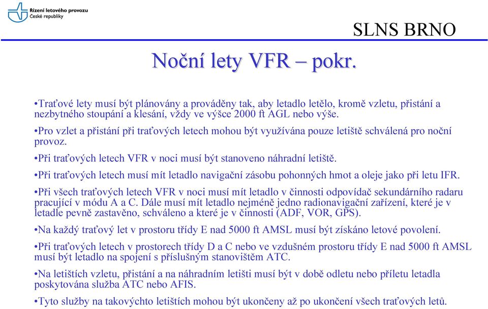 Při traťových letech musí mít letadlo navigační zásobu pohonných hmot a oleje jako při letu IFR.