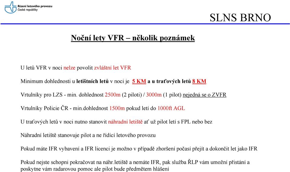 dohlednost 1500m pokud letí do 1000ft AGL U traťových letů v noci nutno stanovit náhradní letiště ať už pilot letí s FPL nebo bez Náhradní letiště stanovuje pilot a ne řídící letového