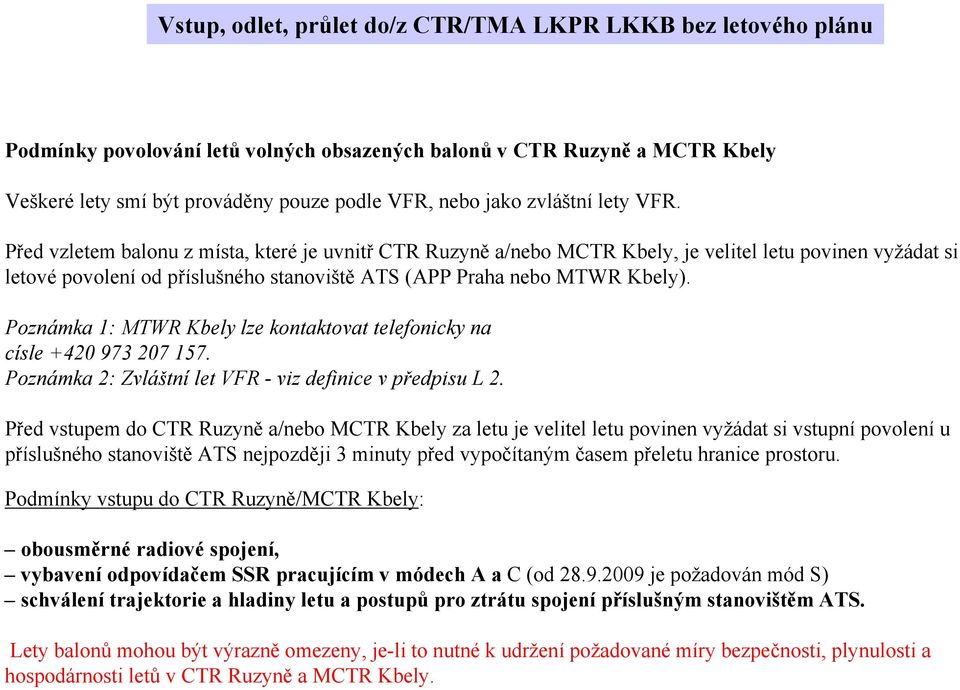 Před vzletem balonu z místa, které je uvnitř CTR Ruzyně a/nebo MCTR Kbely, je velitel letu povinen vyžádat si letové povolení od příslušného stanoviště ATS (APP Praha nebo MTWR Kbely).