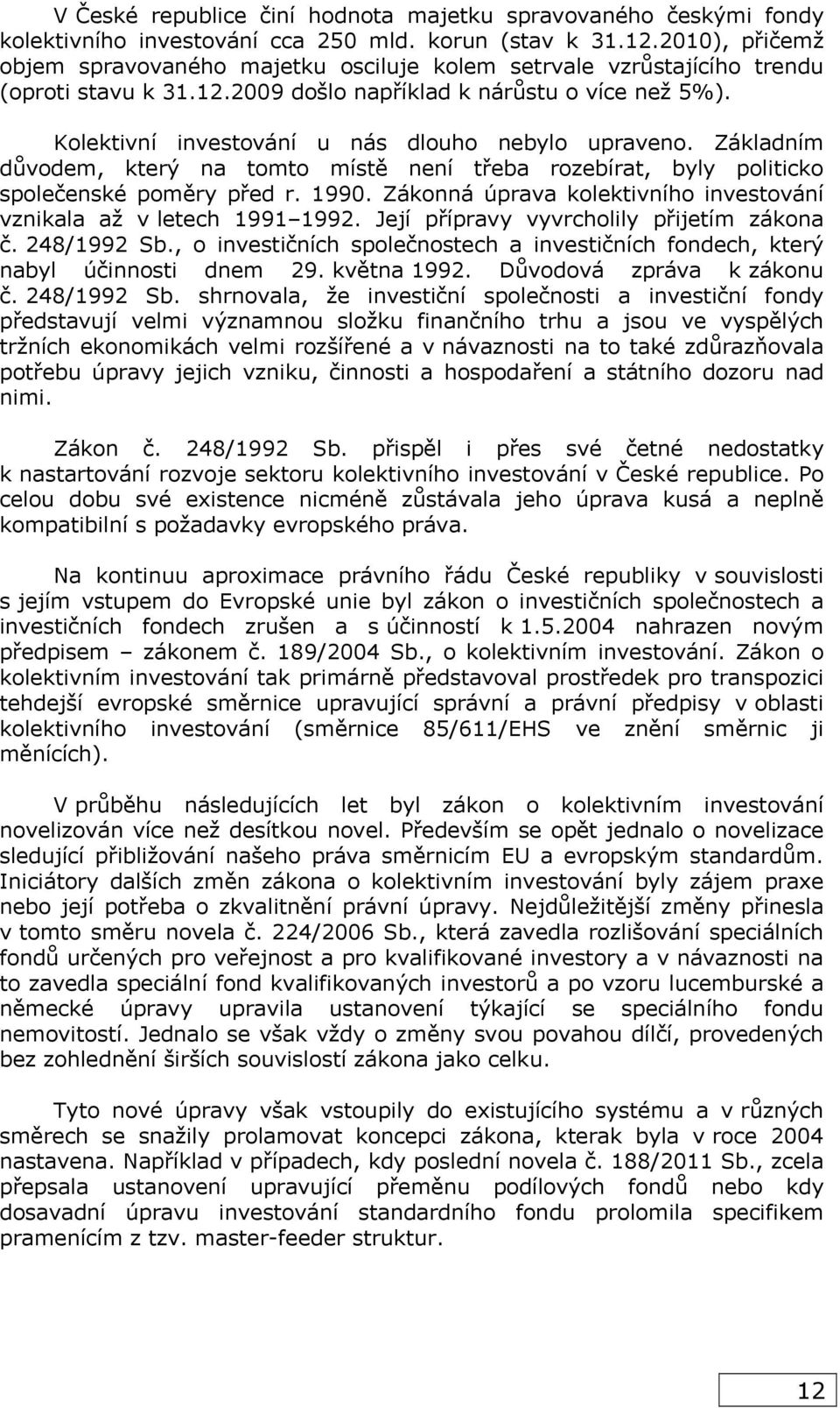 Kolektivní investování u nás dlouho nebylo upraveno. Základním důvodem, který na tomto místě není třeba rozebírat, byly politicko společenské poměry před r. 1990.