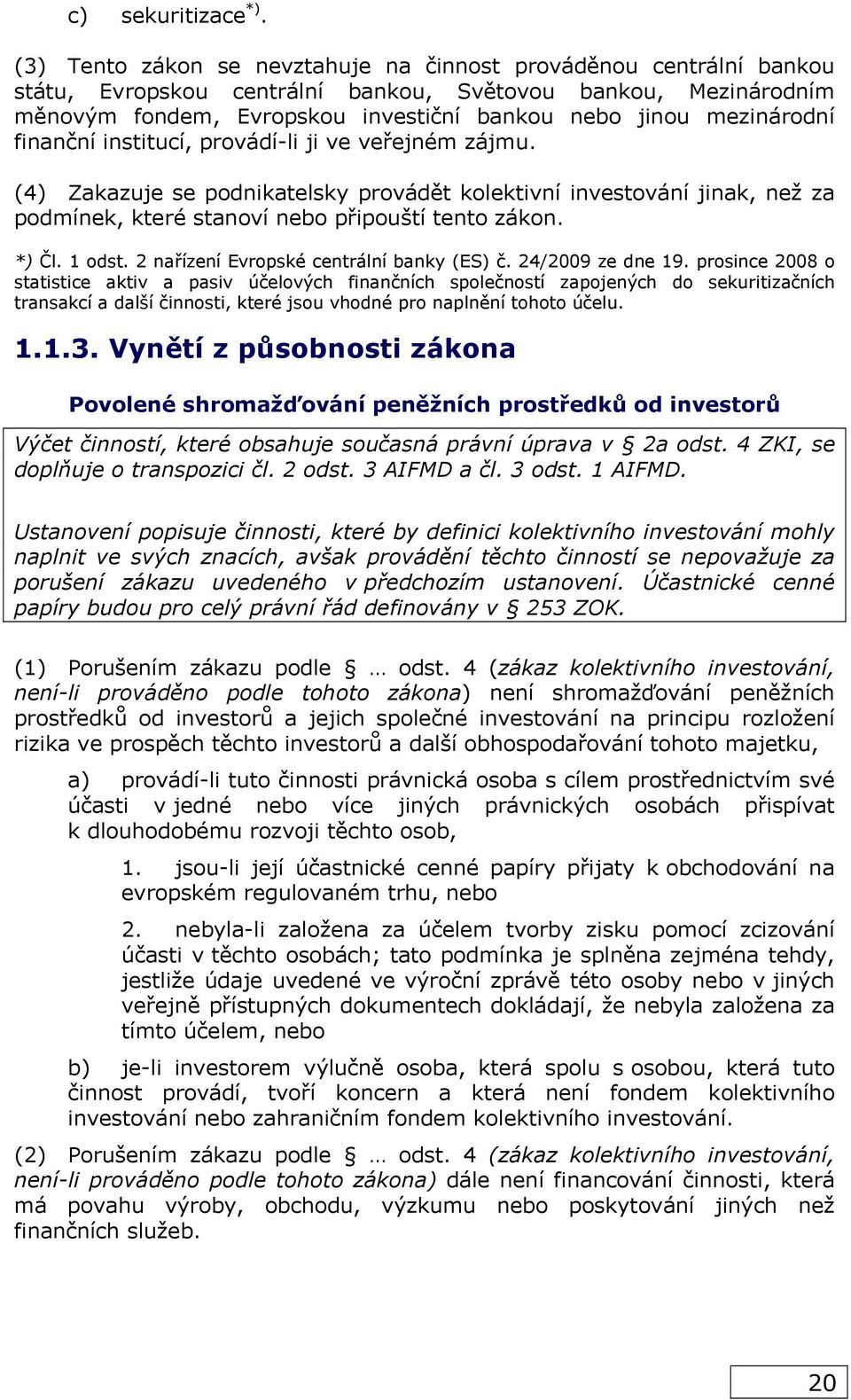 mezinárodní finanční institucí, provádí-li ji ve veřejném zájmu. (4) Zakazuje se podnikatelsky provádět kolektivní investování jinak, než za podmínek, které stanoví nebo připouští tento zákon. *) Čl.