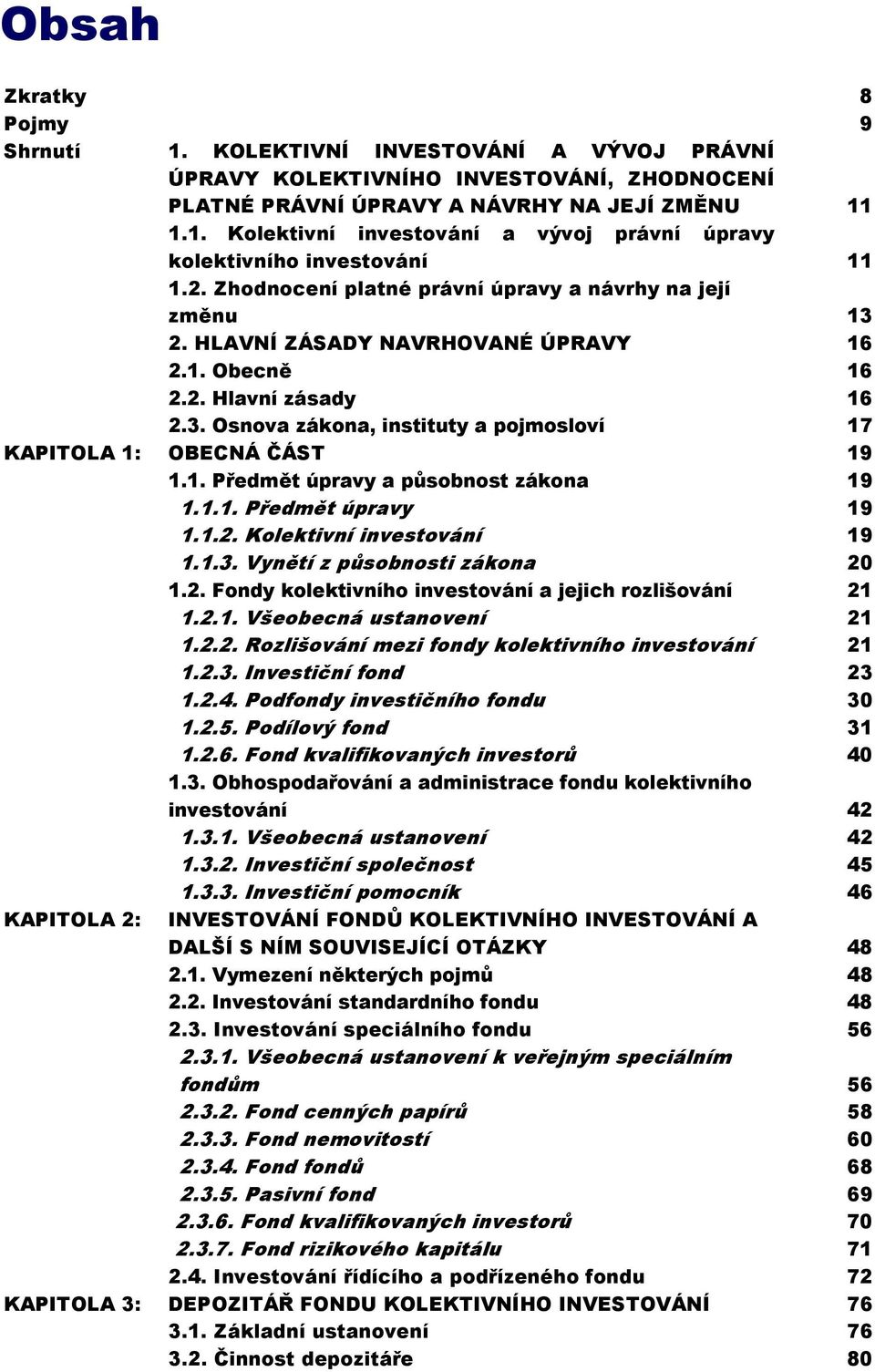 1. Předmět úpravy a působnost zákona 19 1.1.1. Předmět úpravy 19 1.1.2. Kolektivní investování 19 1.1.3. Vynětí z působnosti zákona 20 1.2. Fondy kolektivního investování a jejich rozlišování 21 1.2.1. Všeobecná ustanovení 21 1.