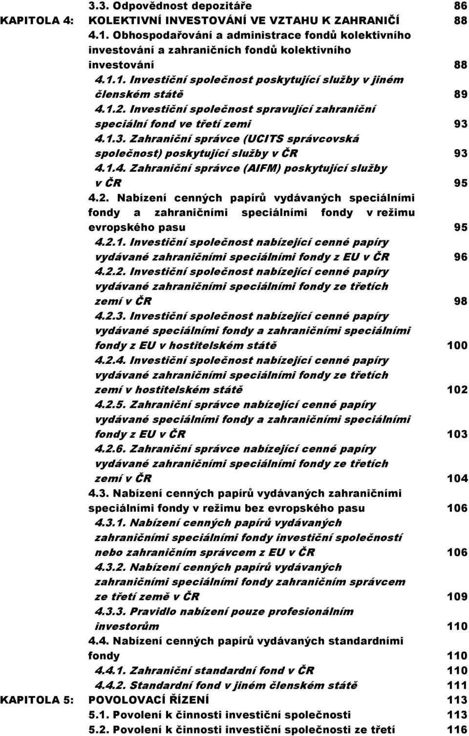 Investiční společnost spravující zahraniční speciální fond ve třetí zemi 93 4.1.3. Zahraniční správce (UCITS správcovská společnost) poskytující služby v ČR 93 4.1.4. Zahraniční správce (AIFM) poskytující služby v ČR 95 4.