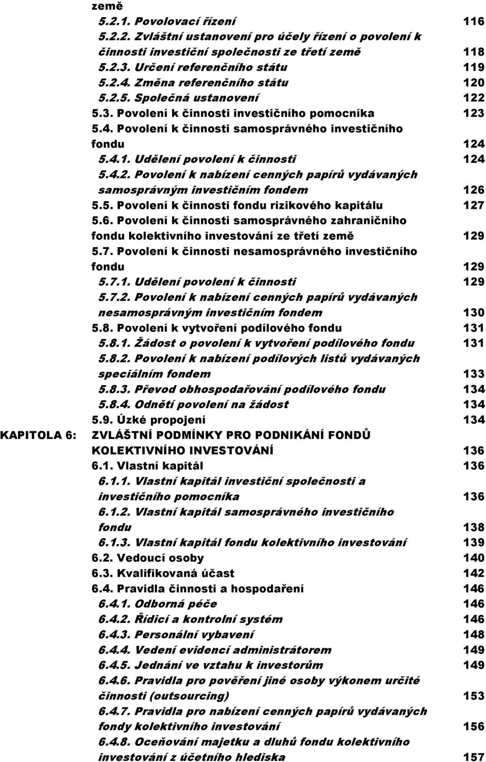 4.2. Povolení k nabízení cenných papírů vydávaných samosprávným investičním fondem 126 5.5. Povolení k činnosti fondu rizikového kapitálu 127 5.6. Povolení k činnosti samosprávného zahraničního fondu kolektivního investování ze třetí země 129 5.