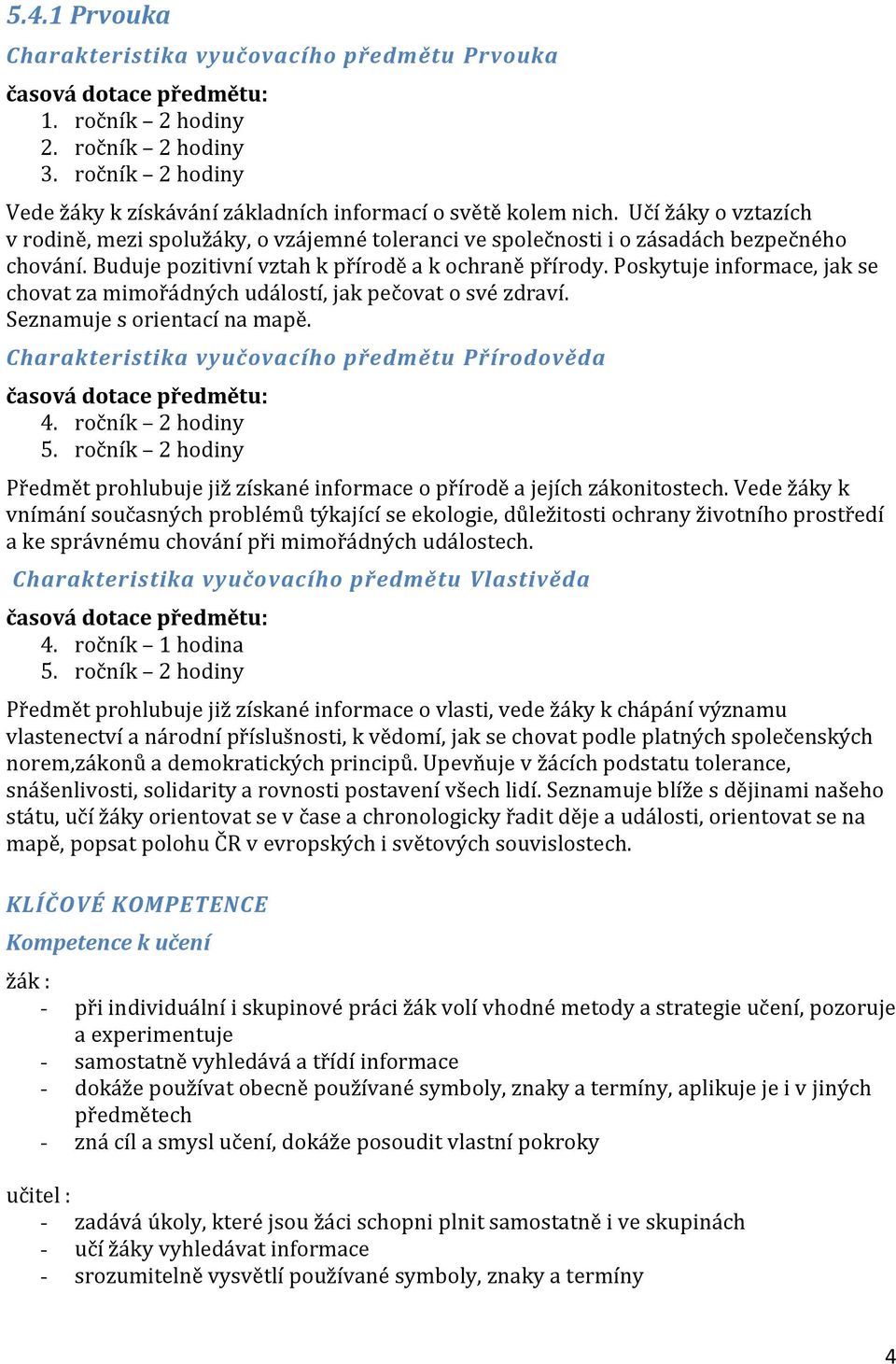 Buduje pozitivní vztah k přírodě a k ochraně přírody. Poskytuje informace, jak se chovat za mimořádných událostí, jak pečovat o své zdraví. Seznamuje s orientací na mapě.