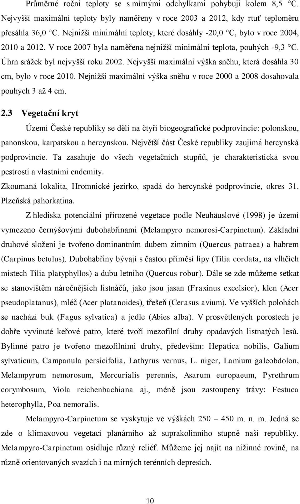 Nejvyšší maximální výška sněhu, která dosáhla 30 cm, bylo v roce 2010. Nejnižší maximální výška sněhu v roce 2000 a 2008 dosahovala pouhých 3 až 4 cm. 2.3 Vegetační kryt Území České republiky se dělí na čtyři biogeografické podprovincie: polonskou, panonskou, karpatskou a hercynskou.