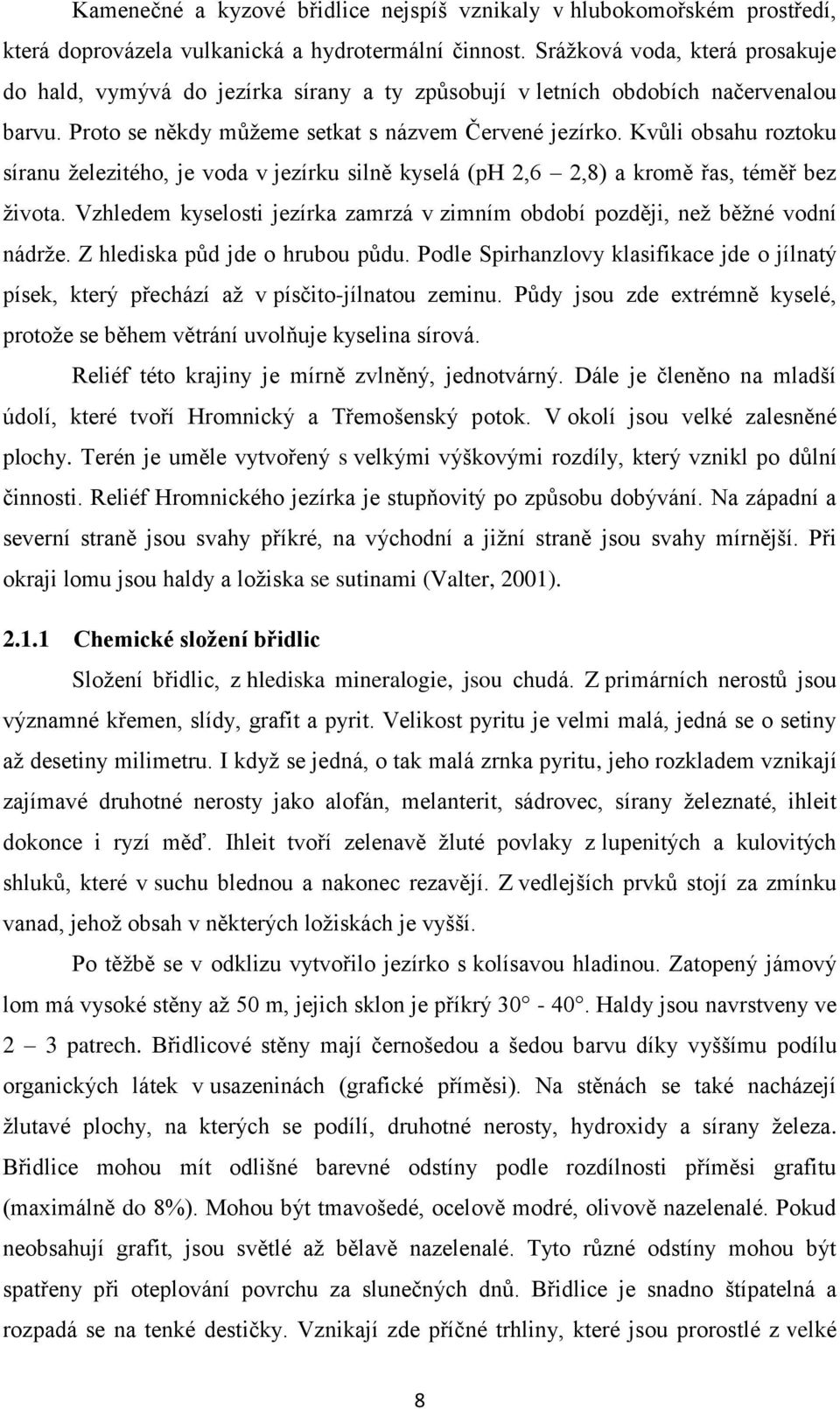 Kvůli obsahu roztoku síranu železitého, je voda v jezírku silně kyselá (ph 2,6 2,8) a kromě řas, téměř bez života. Vzhledem kyselosti jezírka zamrzá v zimním období později, než běžné vodní nádrže.