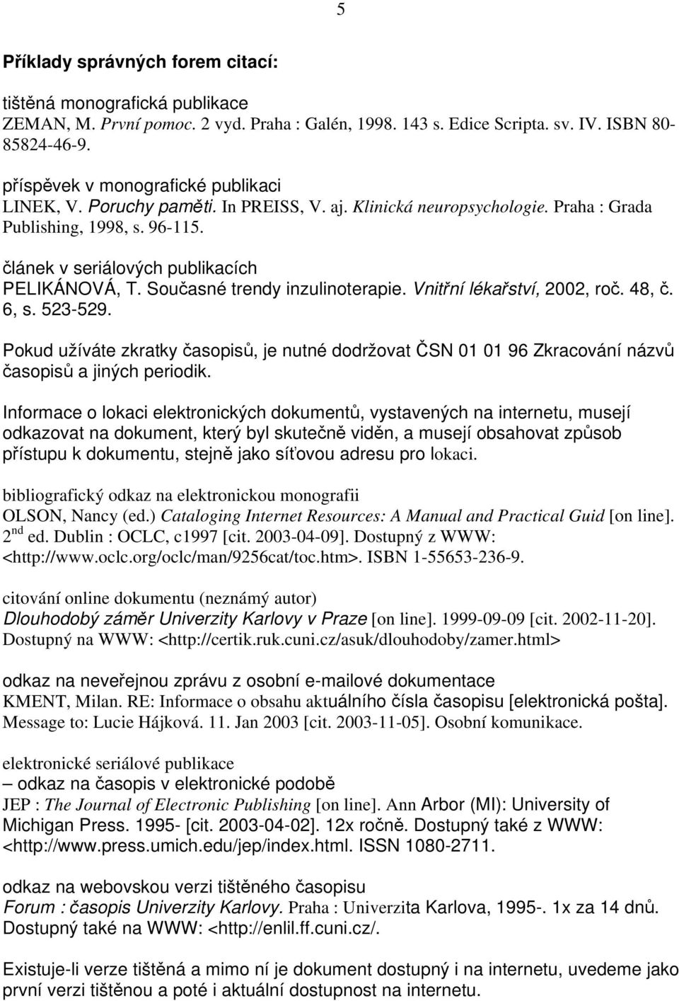 Současné trendy inzulinoterapie. Vnitřní lékařství, 2002, roč. 48, č. 6, s. 523-529. Pokud užíváte zkratky časopisů, je nutné dodržovat ČSN 01 01 96 Zkracování názvů časopisů a jiných periodik.