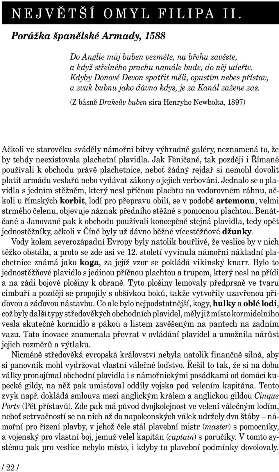 (Z básně Drakeův buben sira Henryho Newbolta, 1897) Ačkoli ve starověku sváděly námořní bitvy výhradně galéry, neznamená to, že by tehdy neexistovala plachetní plavidla.