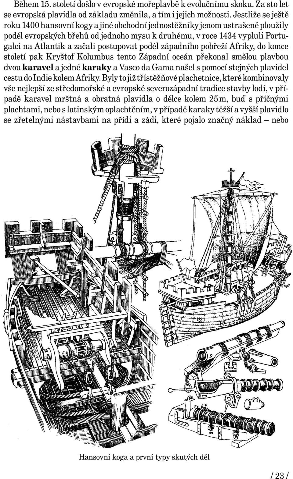 postupovat podél západního pobřeží Afriky, do konce století pak Kryštof Kolumbus tento Západní oceán překonal smělou plavbou dvou karavel a jedné karaky a Vasco da Gama našel s pomocí stejných