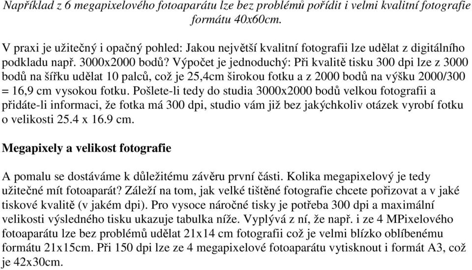 Výpočet je jednoduchý: Při kvalitě tisku 300 dpi lze z 3000 bodů na šířku udělat 10 palců, což je 25,4cm širokou fotku a z 2000 bodů na výšku 2000/300 = 16,9 cm vysokou fotku.