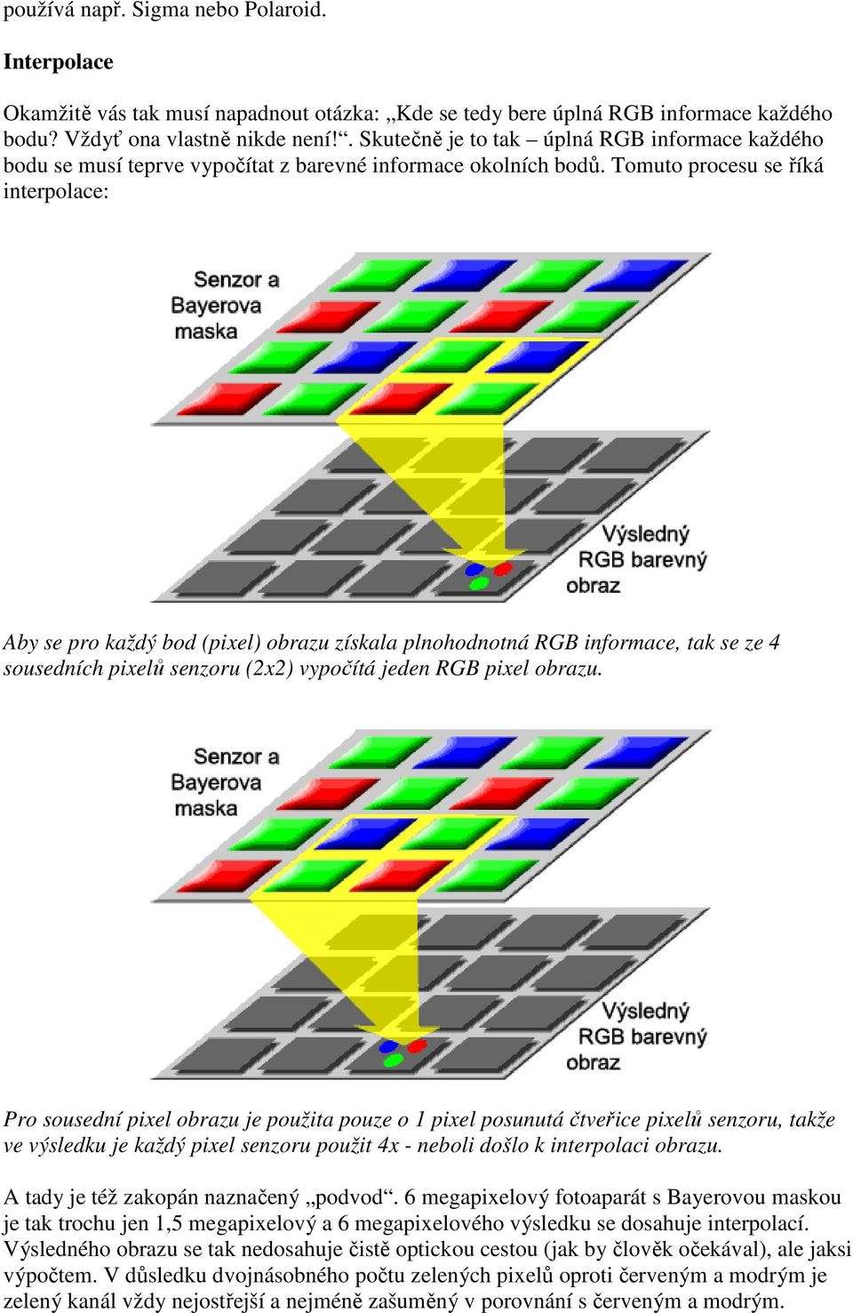 Tomuto procesu se říká interpolace: Aby se pro každý bod (pixel) obrazu získala plnohodnotná RGB informace, tak se ze 4 sousedních pixelů senzoru (2x2) vypočítá jeden RGB pixel obrazu.