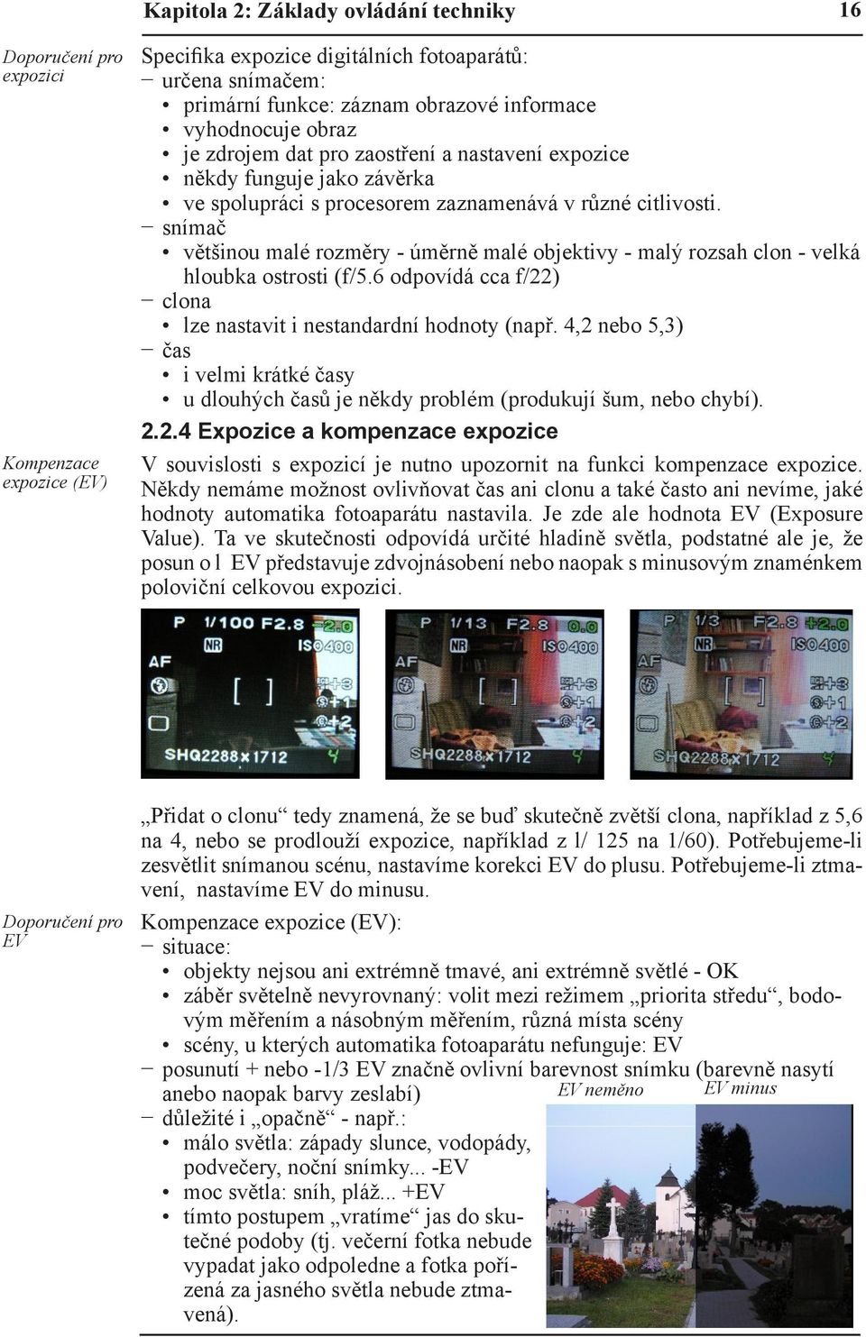 snímač většinou malé rozměry - úměrně malé objektivy - malý rozsah clon - velká hloubka ostrosti (f/5.6 odpovídá cca f/22) clona lze nastavit i nestandardní hodnoty (např.