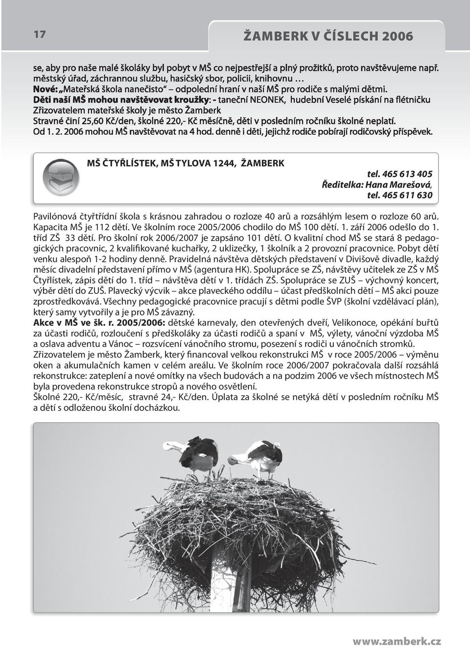 tříd ZŠ 33 dětí. Pro školní rok 2006/2007 je zapsáno 101 dětí. O kvalitní chod MŠ se stará 8 pedagogických pracovnic, 2 kvalifikované kuchařky, 2 uklizečky, 1 školník a 2 provozní pracovnice.