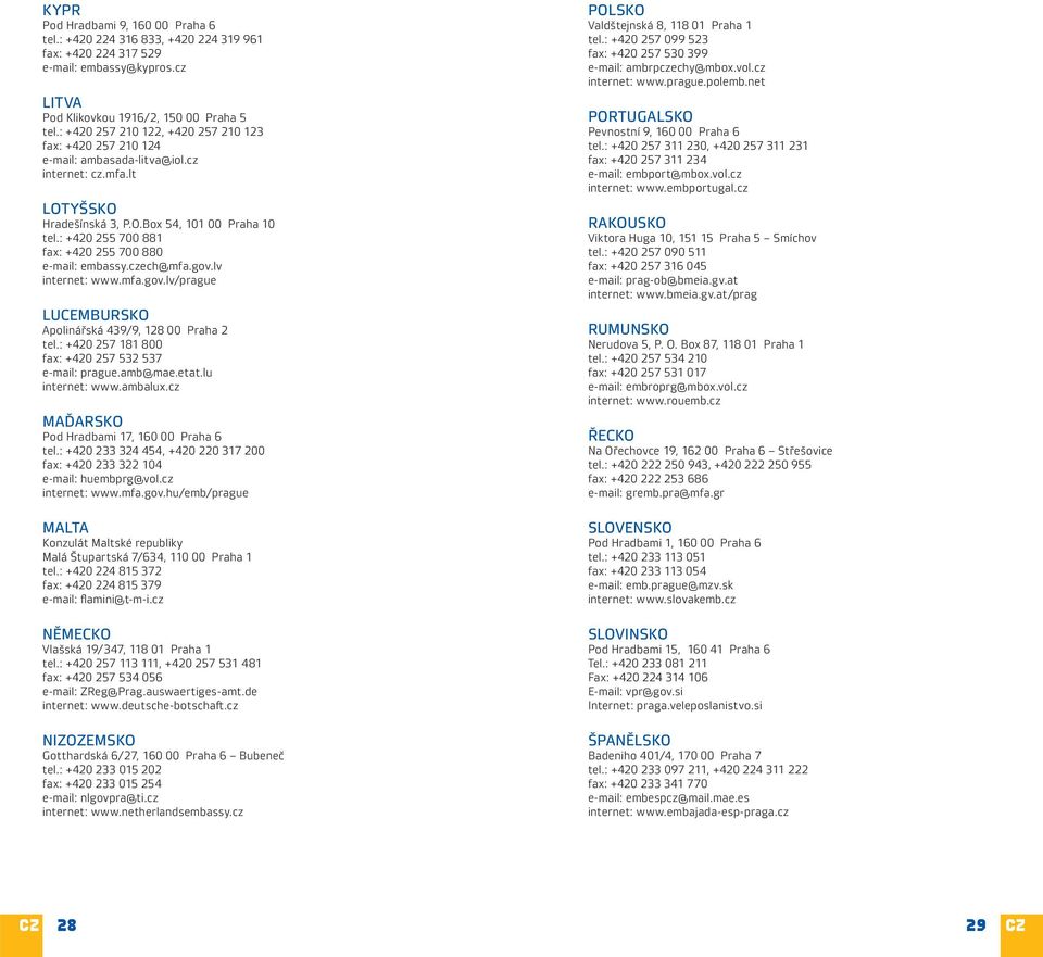 : +420 255 700 881 fax: +420 255 700 880 e-mail: embassy.czech@mfa.gov.lv internet: www.mfa.gov.lv/prague LUCEMBURSKO Apolinářská 439/9, 128 00 Praha 2 tel.
