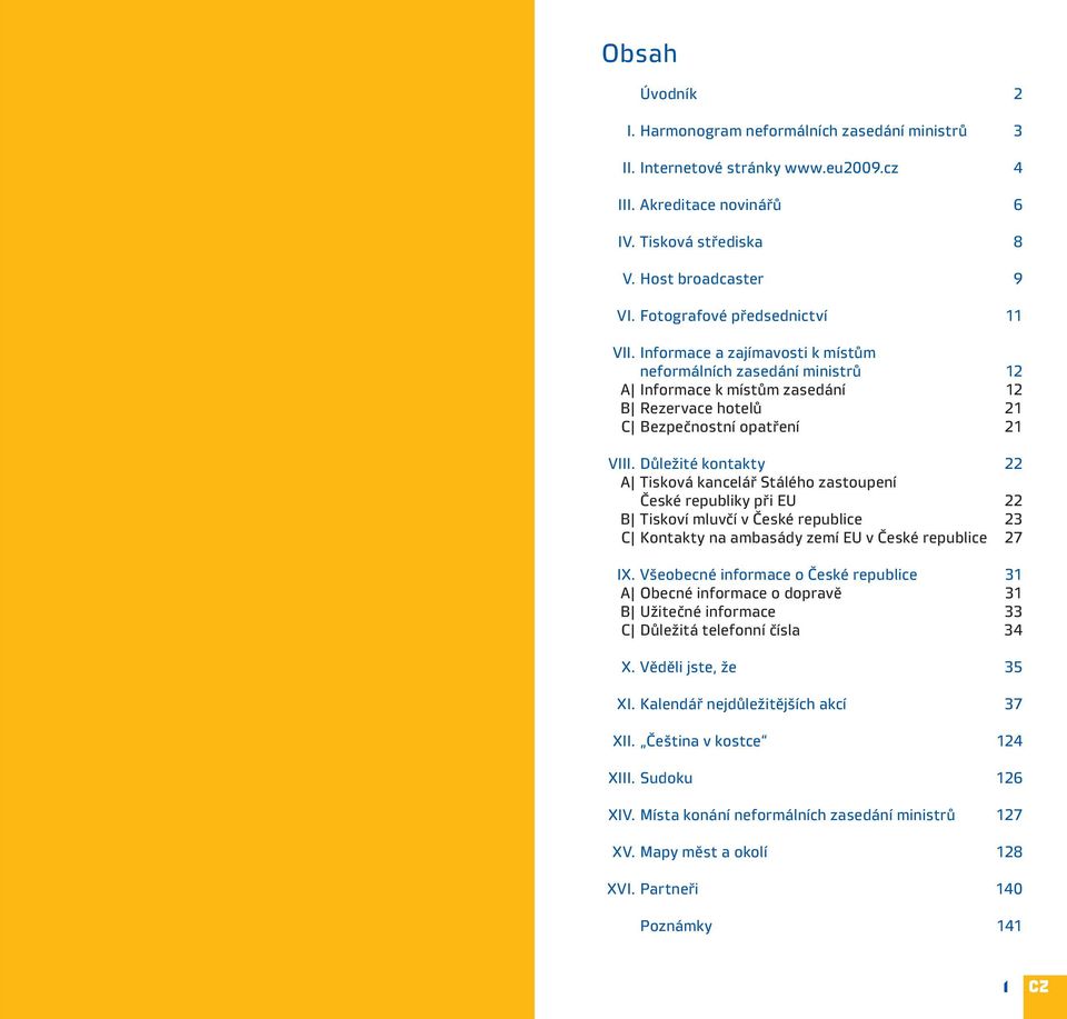 Důležité kontakty 22 A Tisková kancelář Stálého zastoupení České republiky při EU 22 B Tiskoví mluvčí v České republice 23 C Kontakty na ambasády zemí EU v České republice 27 IX.