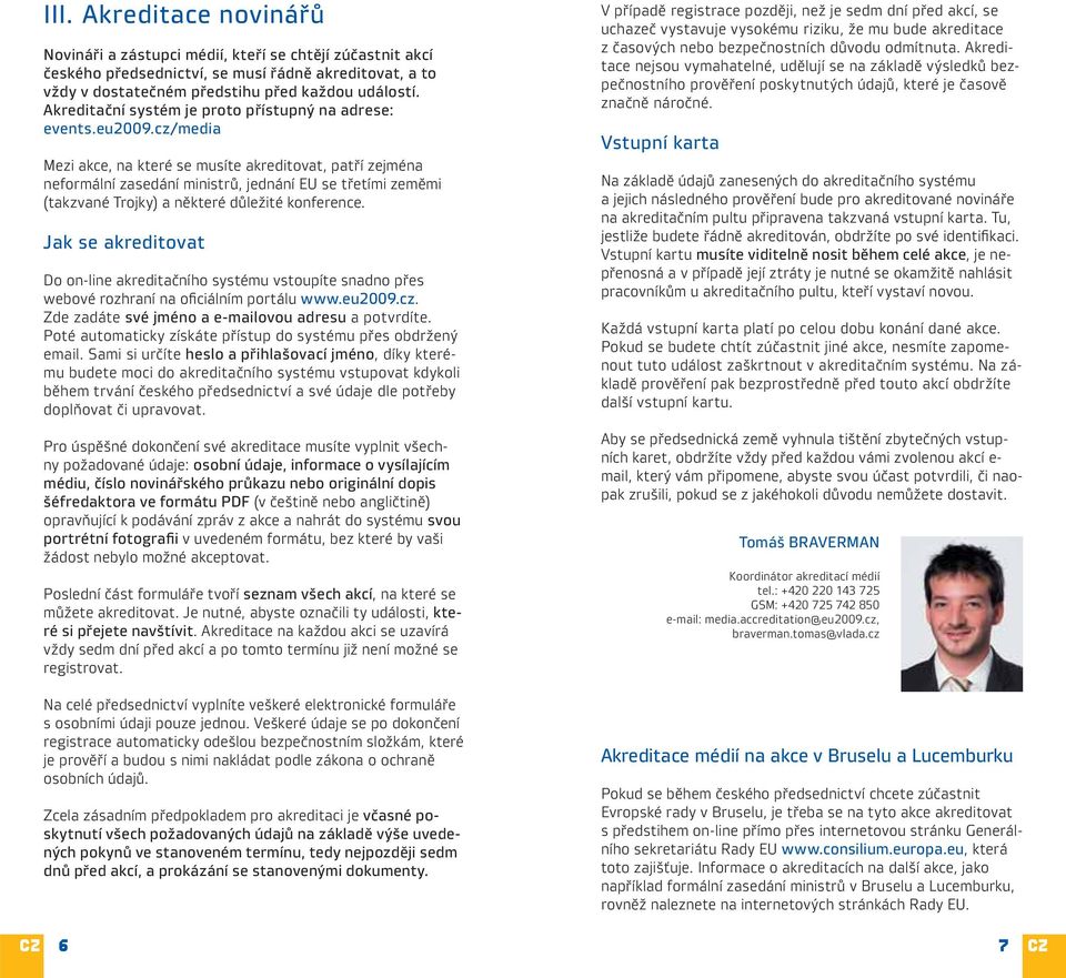 cz/media Mezi akce, na které se musíte akreditovat, patří zejména neformální zasedání ministrů, jednání EU se třetími zeměmi (takzvané Trojky) a některé důležité konference.