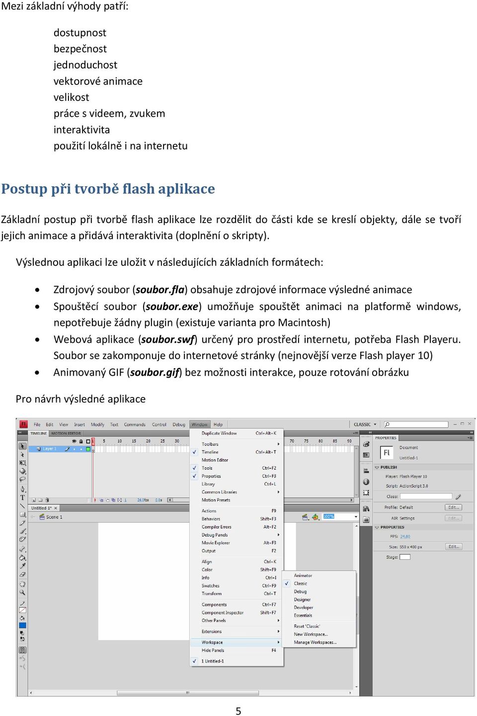 Výslednou aplikaci lze uložit v následujících základních formátech: Zdrojový soubor (soubor.fla) obsahuje zdrojové informace výsledné animace Spouštěcí soubor (soubor.