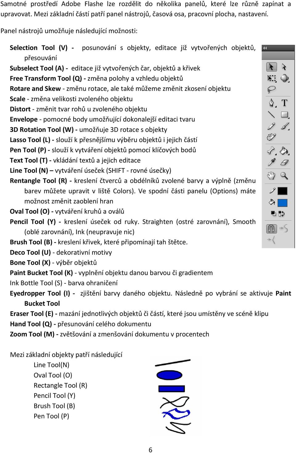 Free Transform Tool (Q) změna polohy a vzhledu objektů Rotare and Skew změnu rotace, ale také můžeme změnit zkosení objektu Scale změna velikosti zvoleného objektu Distort změnit tvar rohů u