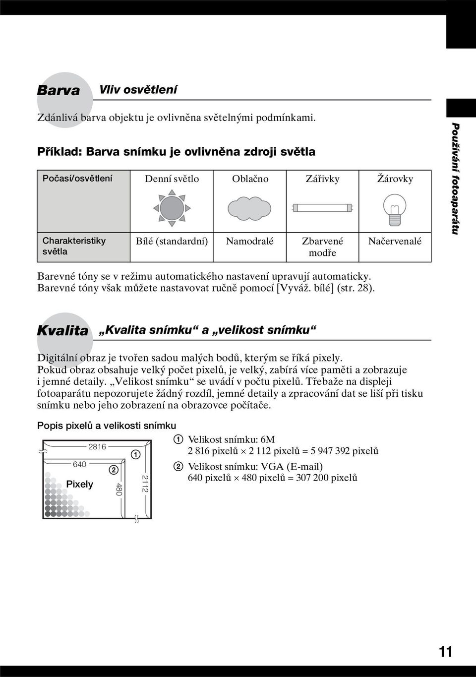 fotoaparátu Barevné tóny se v režimu automatického nastavení upravují automaticky. Barevné tóny však můžete nastavovat ručně pomocí [Vyváž. bílé] (str. 28).