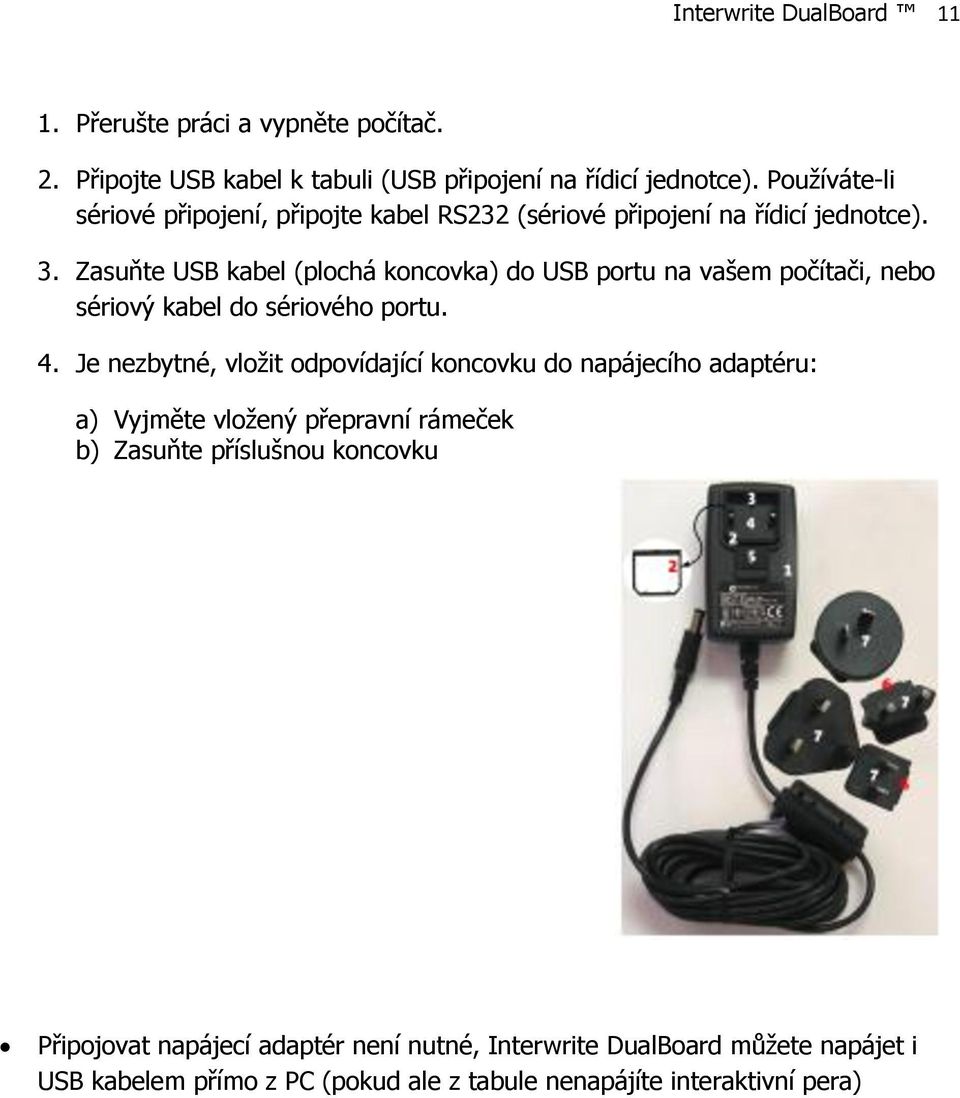 Zasuňte USB kabel (plochá koncovka) do USB portu na vašem počítači, nebo sériový kabel do sériového portu. 4.