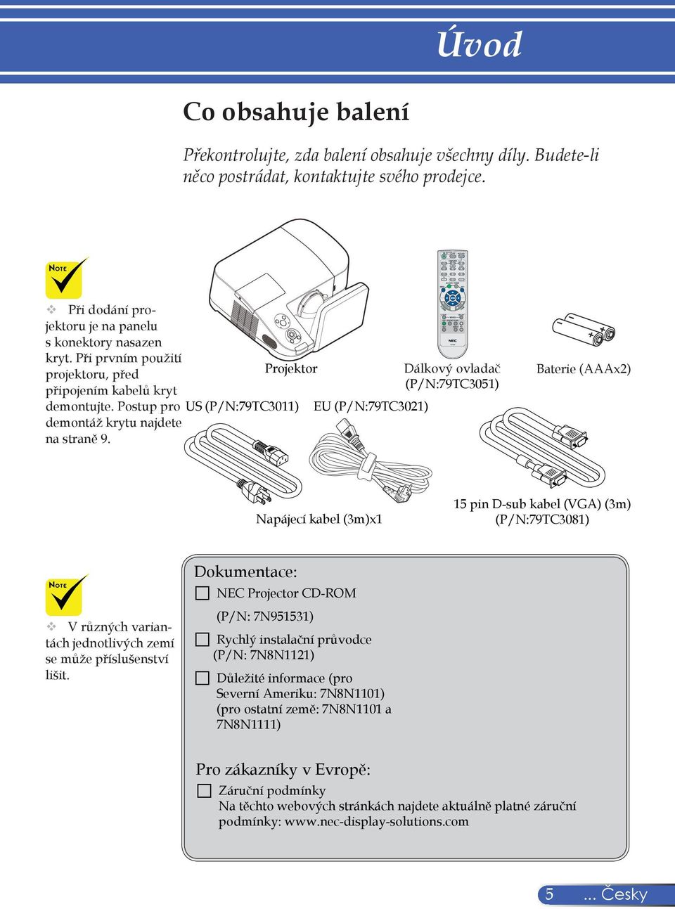 US (P/N:79TC3011) Projektor Dálkový ovladač (P/N:79TC3051) EU (P/N:79TC3021) Baterie (AAAx2) Napájecí kabel (3m)x1 15 pin D-sub kabel (VGA) (3m) (P/N:79TC3081) V různých variantách jednotlivých zemí