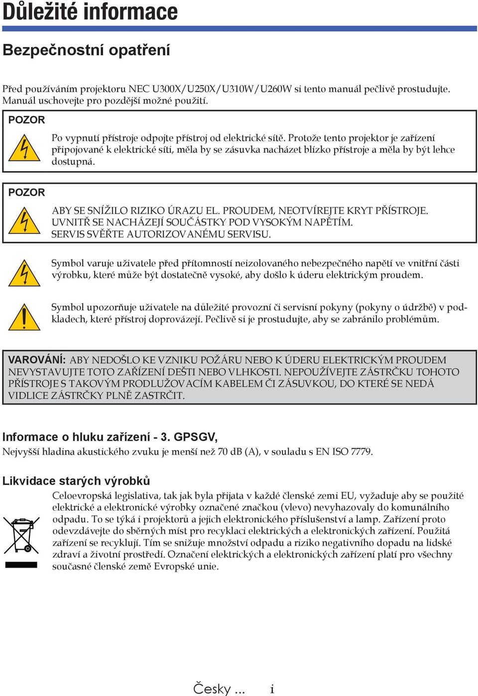 Protože tento projektor je zařízení připojované k elektrické síti, měla by se zásuvka nacházet blízko přístroje a měla by být lehce dostupná. POZOR ABY SE SNÍŽILO RIZIKO ÚRAZU EL.