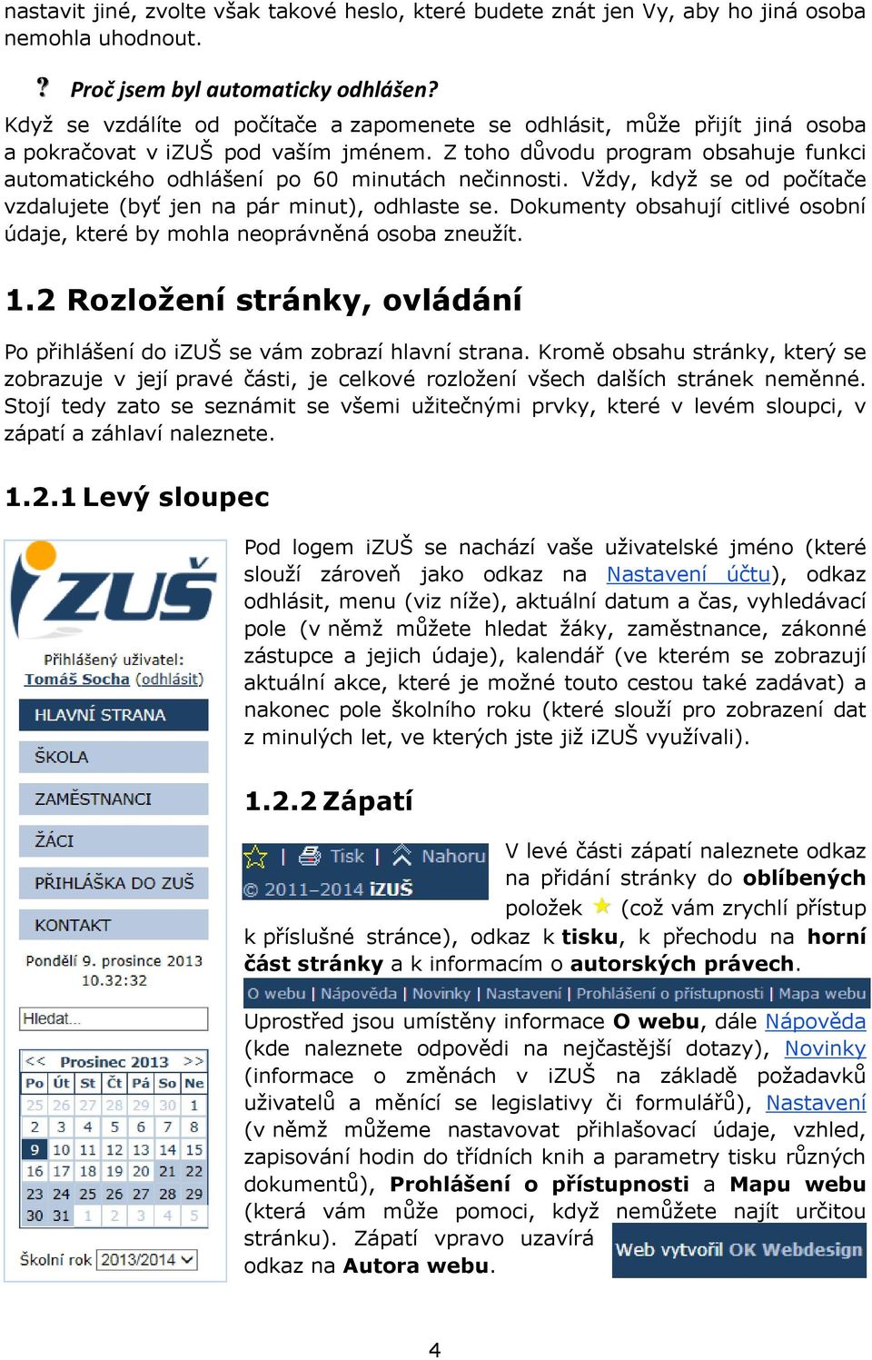 Z toho důvodu program obsahuje funkci automatického odhlášení po 60 minutách nečinnosti. Vždy, když se od počítače vzdalujete (byť jen na pár minut), odhlaste se.