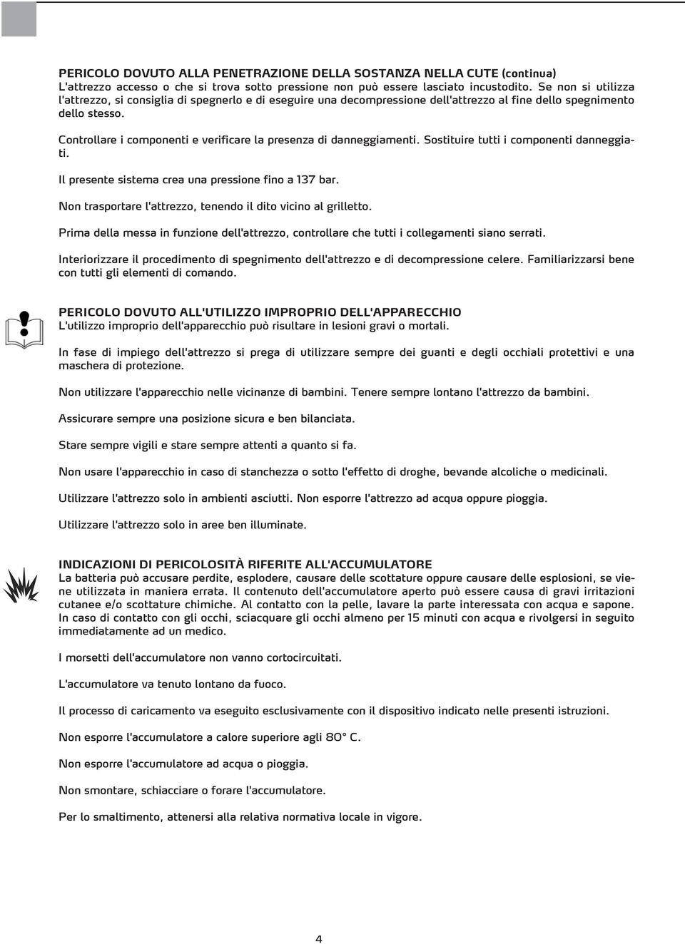 Controllare i componenti e verificare la presenza di danneggiamenti. Sostituire tutti i componenti danneggiati. Il presente sistema crea una pressione fino a 137 bar.