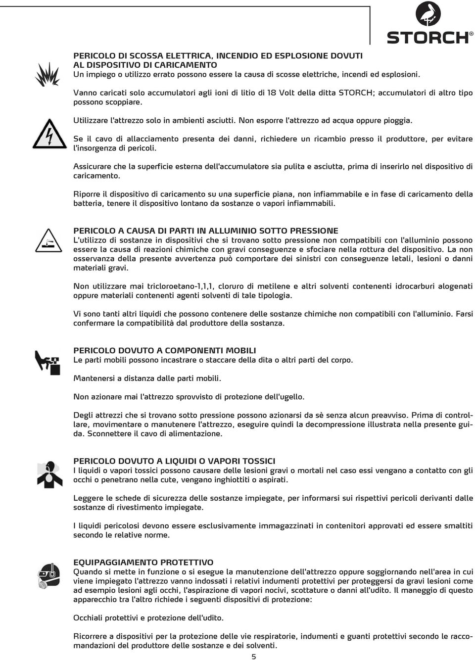 Non esporre l'attrezzo ad acqua oppure pioggia. Se il cavo di allacciamento presenta dei danni, richiedere un ricambio presso il produttore, per evitare l'insorgenza di pericoli.