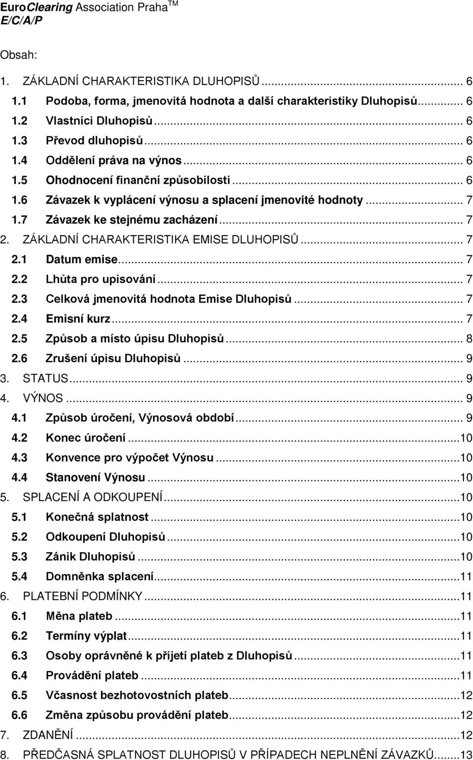 .. 7 2.2 Lhůta pro upisování... 7 2.3 Celková jmenovitá hodnota Emise Dluhopisů... 7 2.4 Emisní kurz... 7 2.5 Způsob a místo úpisu Dluhopisů... 8 2.6 Zrušení úpisu Dluhopisů... 9 3. STATUS... 9 4.