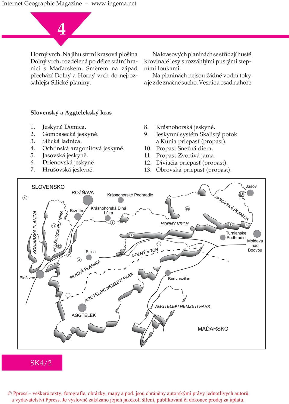 Vesnic a osad nahoøe Slovenský a Aggtelekský kras 1. Jeskynì Domica. 2. Gombasecká jeskynì. 3. Silická ¾adnica.. Ochtinská aragonitová jeskynì. 5. Jasovská jeskynì. 6. Drienovská jeskynì.