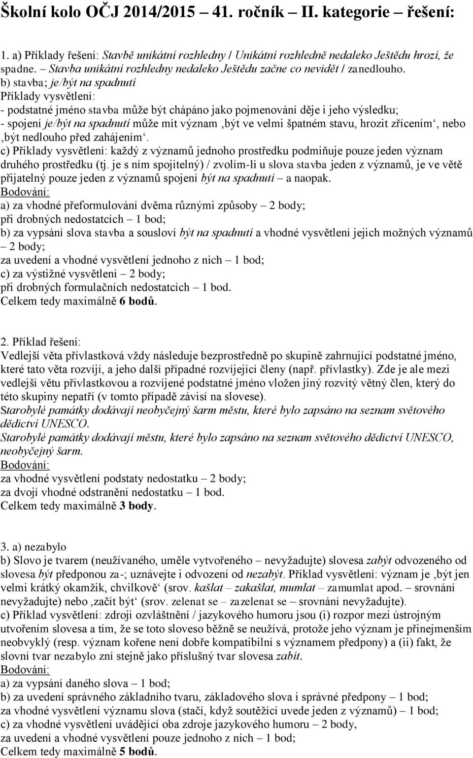 b) stavba; je/být na spadnutí Příklady vysvětlení: - podstatné jméno stavba může být chápáno jako pojmenování děje i jeho výsledku; - spojení je/být na spadnutí může mít význam být ve velmi špatném