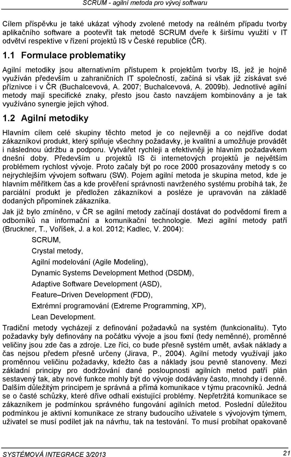 1 Formulace problematiky Agilní metodiky jsou alternativním přístupem k projektům tvorby IS, jež je hojně využíván především u zahraničních IT společností, začíná si však již získávat své příznivce i