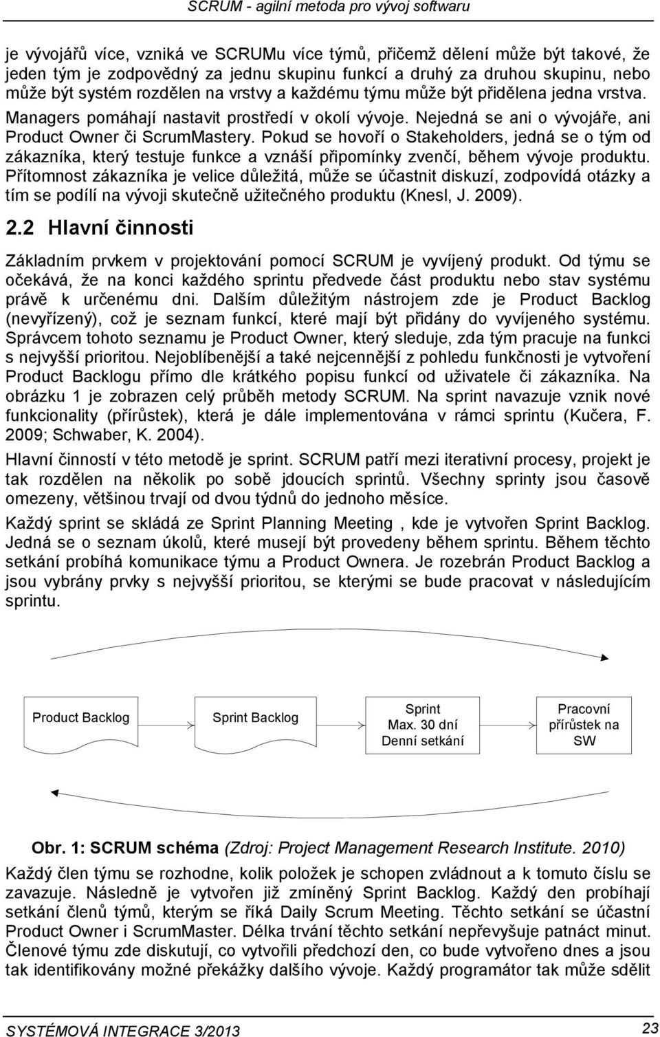 Pokud se hovoří o Stakeholders, jedná se o tým od zákazníka, který testuje funkce a vznáší připomínky zvenčí, během vývoje produktu.