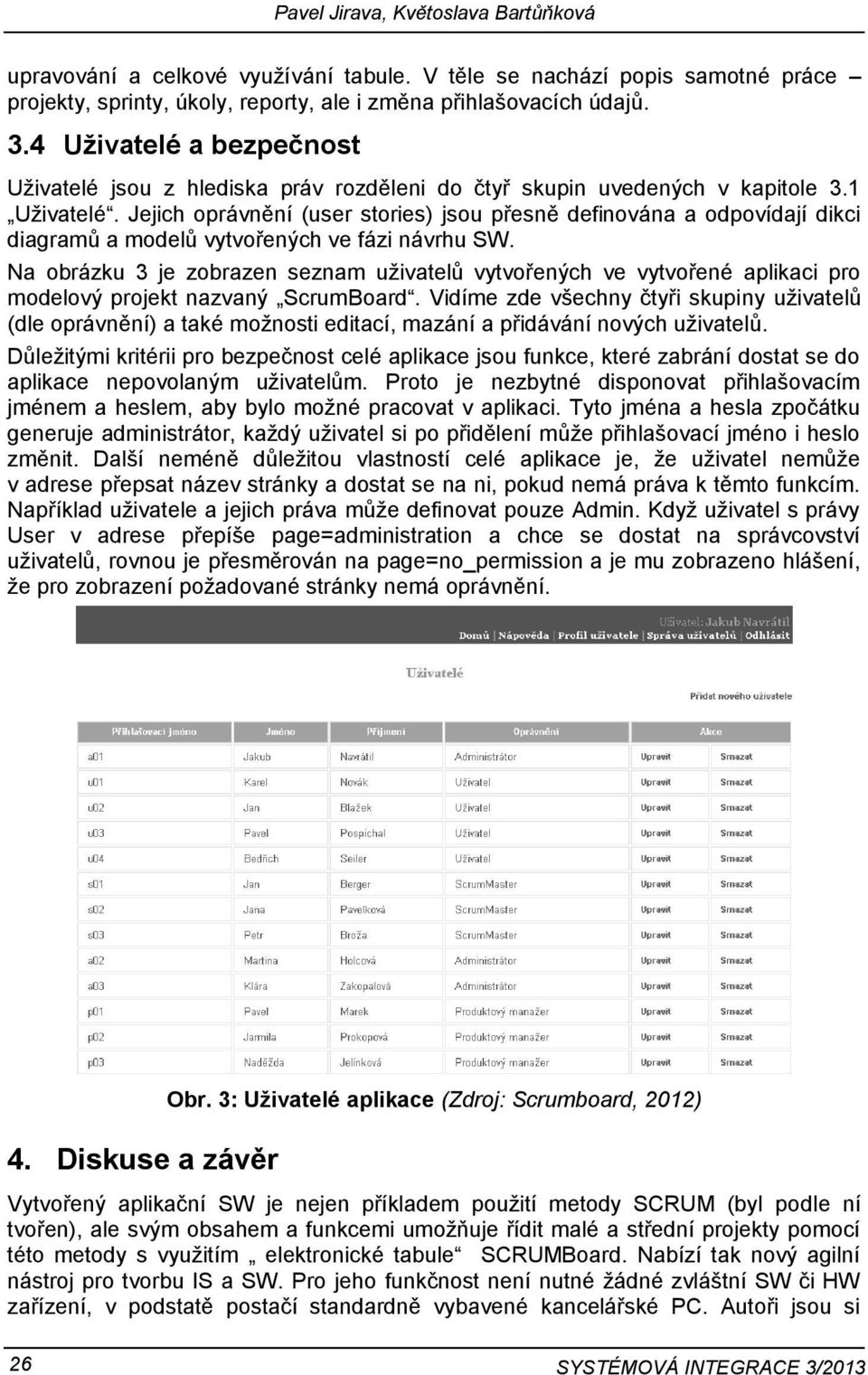 Jejich oprávnění (user stories) jsou přesně definována a odpovídají dikci diagramů a modelů vytvořených ve fázi návrhu SW.