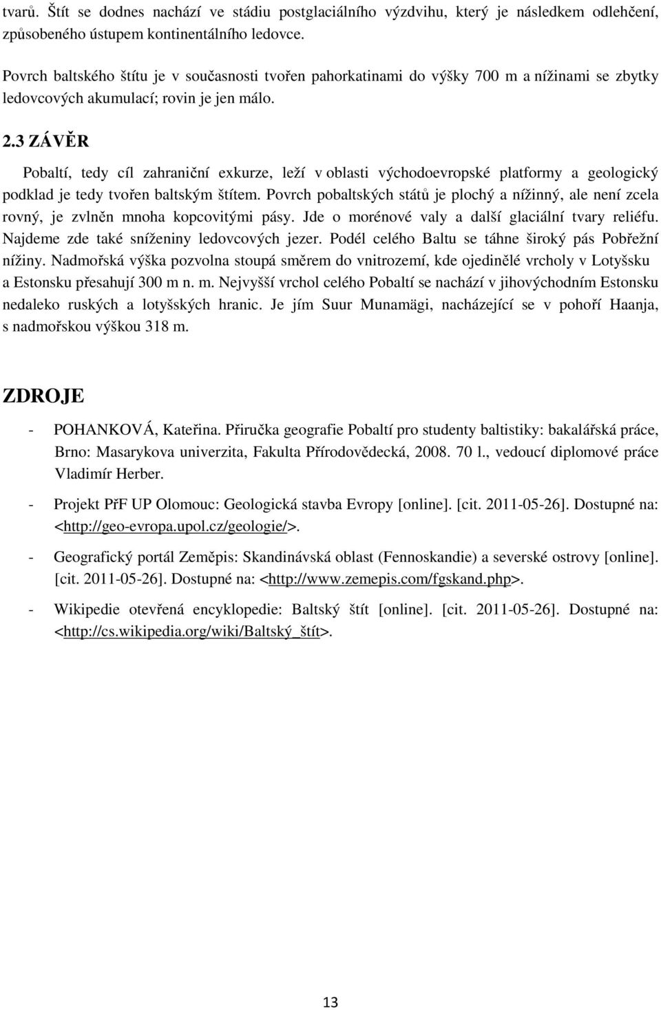 3 ZÁVĚR Pobaltí, tedy cíl zahraniční exkurze, leží v oblasti východoevropské platformy a geologický podklad je tedy tvořen baltským štítem.