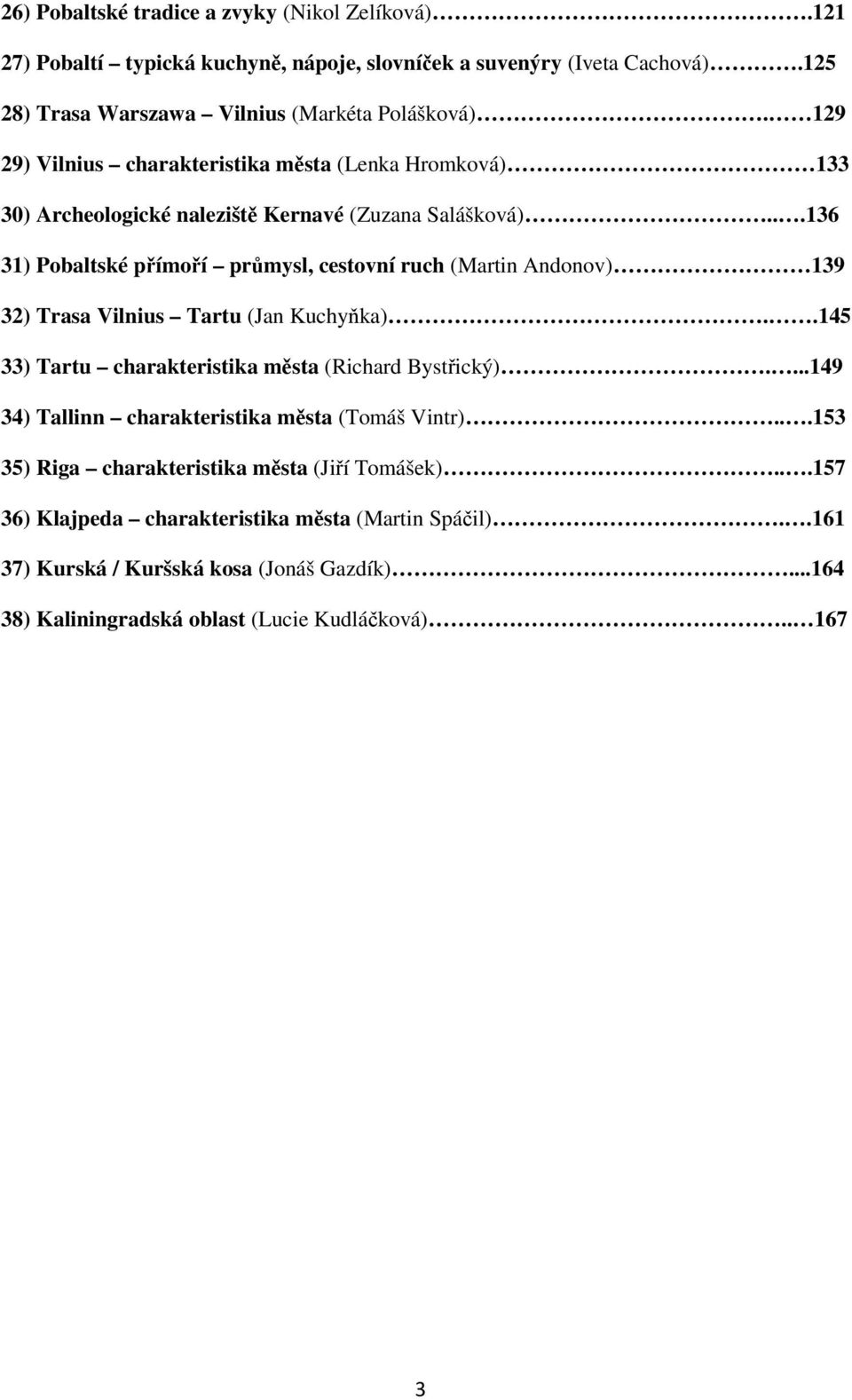 ..136 31) Pobaltské přímoří průmysl, cestovní ruch (Martin Andonov) 139 32) Trasa Vilnius Tartu (Jan Kuchyňka)..145 33) Tartu charakteristika města (Richard Bystřický).