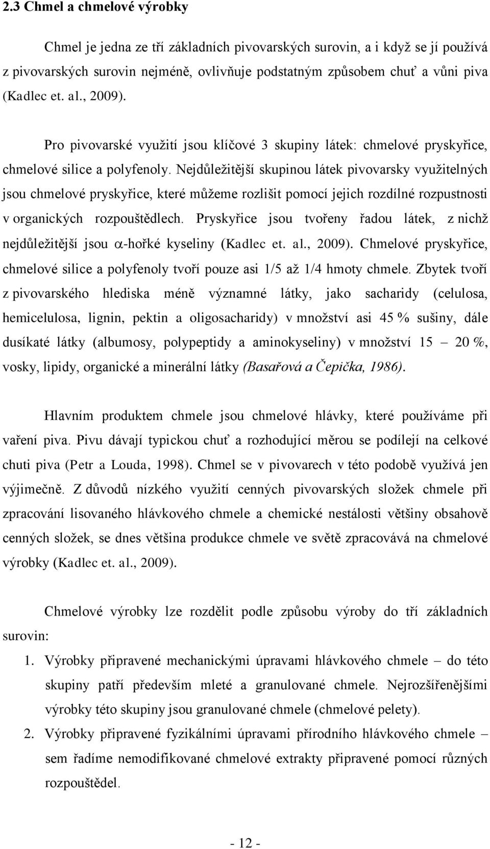 Nejdůleţitější skupinou látek pivovarsky vyuţitelných jsou chmelové pryskyřice, které můţeme rozlišit pomocí jejich rozdílné rozpustnosti v organických rozpouštědlech.