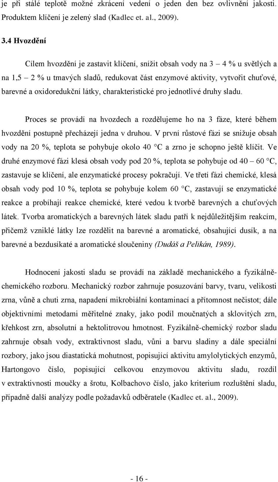 charakteristické pro jednotlivé druhy sladu. Proces se provádí na hvozdech a rozdělujeme ho na 3 fáze, které během hvozdění postupně přecházejí jedna v druhou.