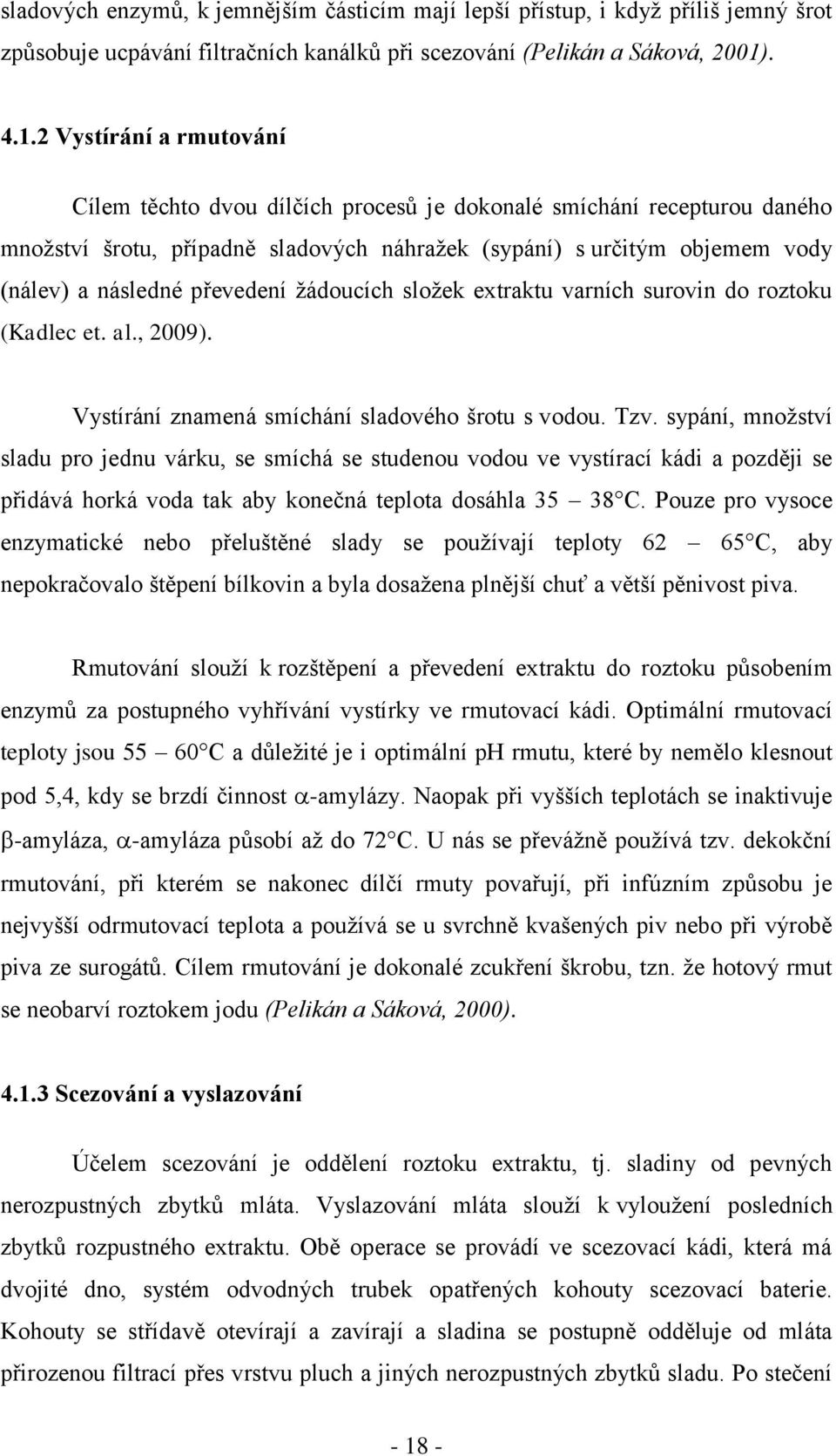 2 Vystírání a rmutování Cílem těchto dvou dílčích procesů je dokonalé smíchání recepturou daného mnoţství šrotu, případně sladových náhraţek (sypání) s určitým objemem vody (nálev) a následné